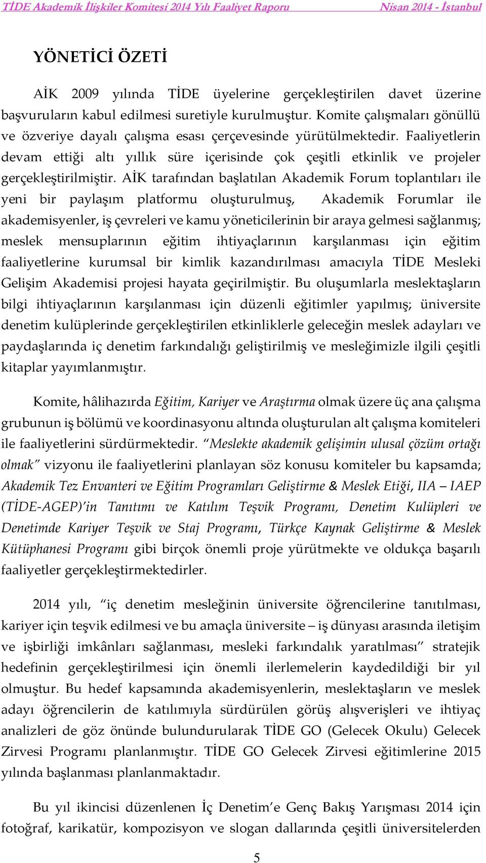 AİK tarafından başlatılan Akademik Forum toplantıları ile yeni bir paylaşım platformu oluşturulmuş, Akademik Forumlar ile akademisyenler, iş çevreleri ve kamu yöneticilerinin bir araya gelmesi