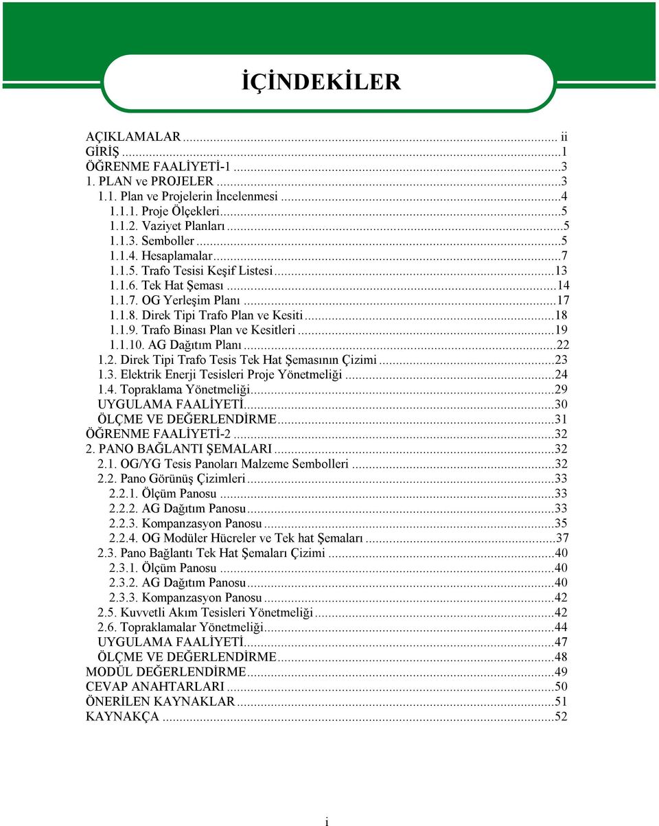 Trafo Binası Plan ve Kesitleri...19 1.1.10. AG Dağıtım Planı...22 1.2. Direk Tipi Trafo Tesis Tek Hat Şemasının Çizimi...23 1.3. Elektrik Enerji Tesisleri Proje Yönetmeliği...24 