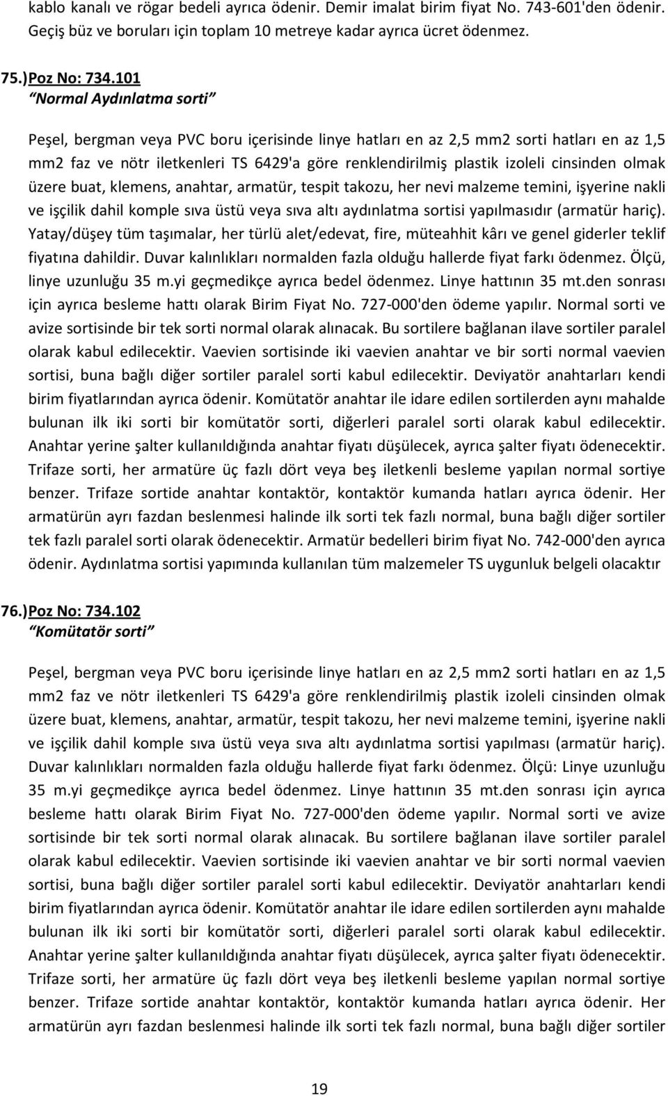 cinsinden olmak üzere buat, klemens, anahtar, armatür, tespit takozu, her nevi malzeme temini, işyerine nakli ve işçilik dahil komple sıva üstü veya sıva altı aydınlatma sortisi yapılmasıdır (armatür