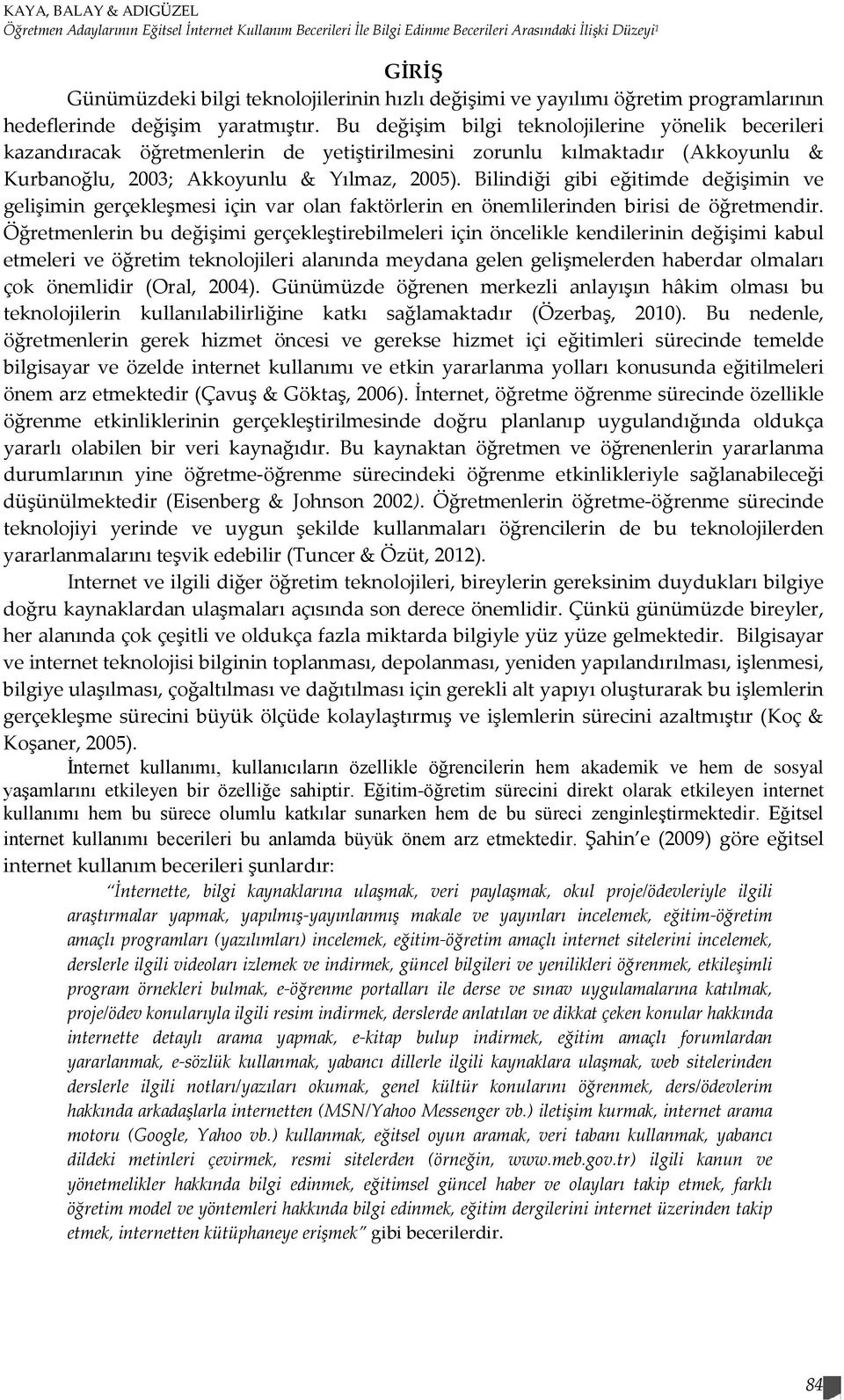 Bu değişim bilgi teknolojilerine yönelik becerileri kazandıracak öğretmenlerin de yetiştirilmesini zorunlu kılmaktadır (Akkoyunlu & Kurbanoğlu, 2003; Akkoyunlu & Yılmaz, 2005).