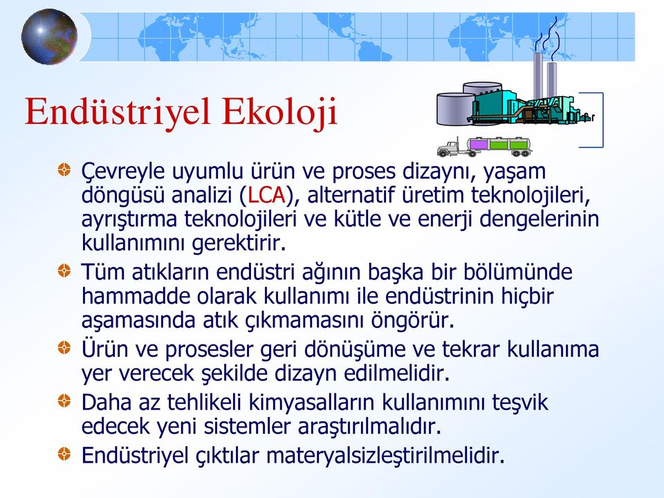 Tüm atıkların endüstri ağının başka bir bölümünde hammadde olarak kullanımı ile endüstrinin hiçbir aşamasında atık çıkmamasını öngörür.