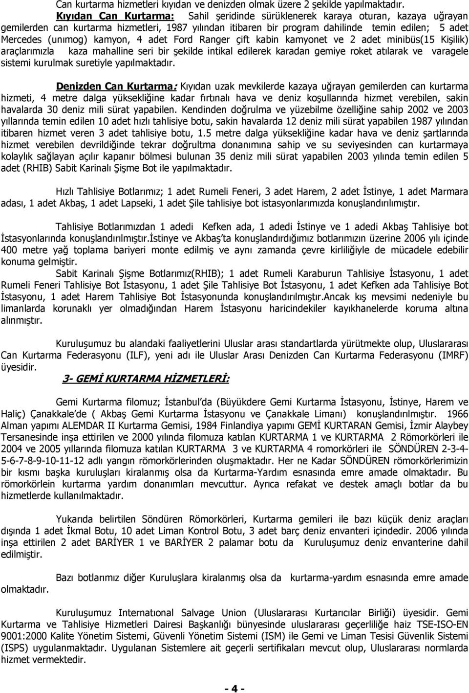 (unımog) kamyon, 4 adet Ford Ranger çift kabin kamyonet ve 2 adet minibüs(15 Kişilik) araçlarımızla kaza mahalline seri bir şekilde intikal edilerek karadan gemiye roket atılarak ve varagele sistemi