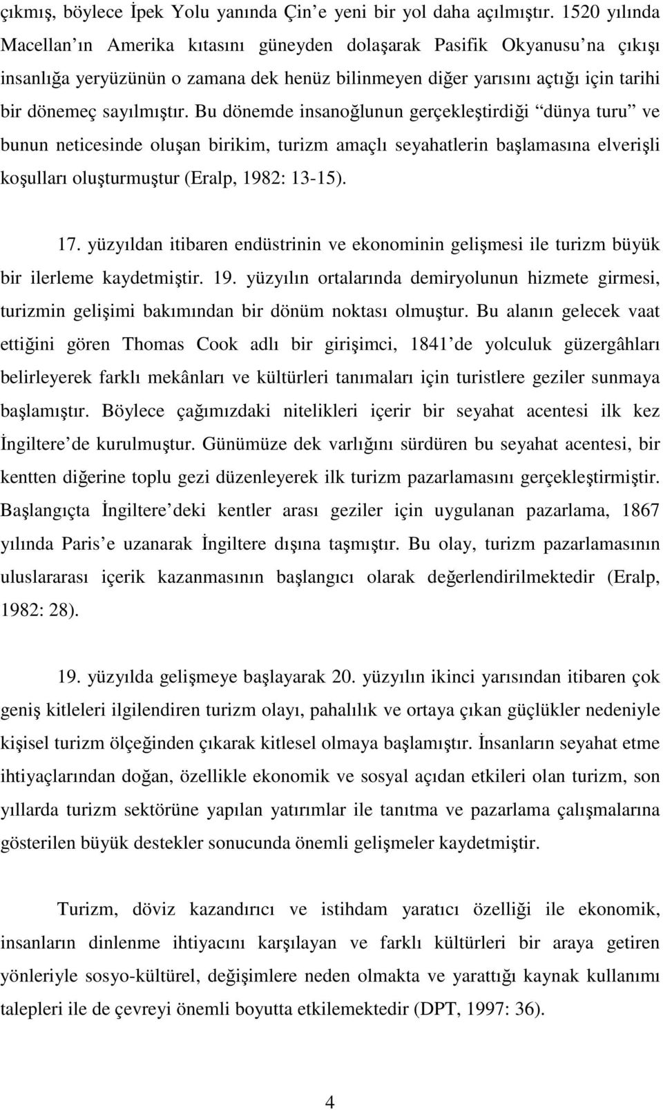 Bu dönemde insanoğlunun gerçekleştirdiği dünya turu ve bunun neticesinde oluşan birikim, turizm amaçlı seyahatlerin başlamasına elverişli koşulları oluşturmuştur (Eralp, 1982: 13-15). 17.