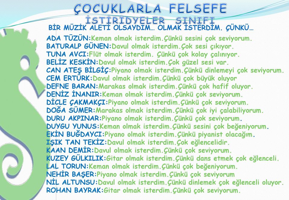 çünkü çok büyük oluyor DEFNE BARAN:Marakas olmak isterdim.çünkü çok hafif oluyor. DENĠZ ĠNANIR:Keman olmak isterdim.çünkü çok seviyorum. DĠCLE ÇAKMAKÇI:Piyano olmak isterdim.çünkü çok seviyorum. DOĞA SÜMER:Marakas olmak isterdim.