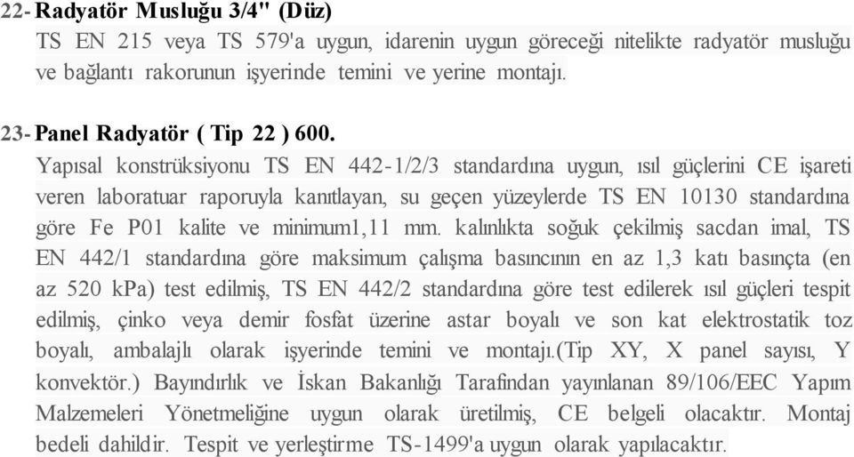 Yapısal konstrüksiyonu TS EN 442-1/2/3 standardına uygun, ısıl güçlerini CE işareti veren laboratuar raporuyla kanıtlayan, su geçen yüzeylerde TS EN 10130 standardına göre Fe P01 kalite ve