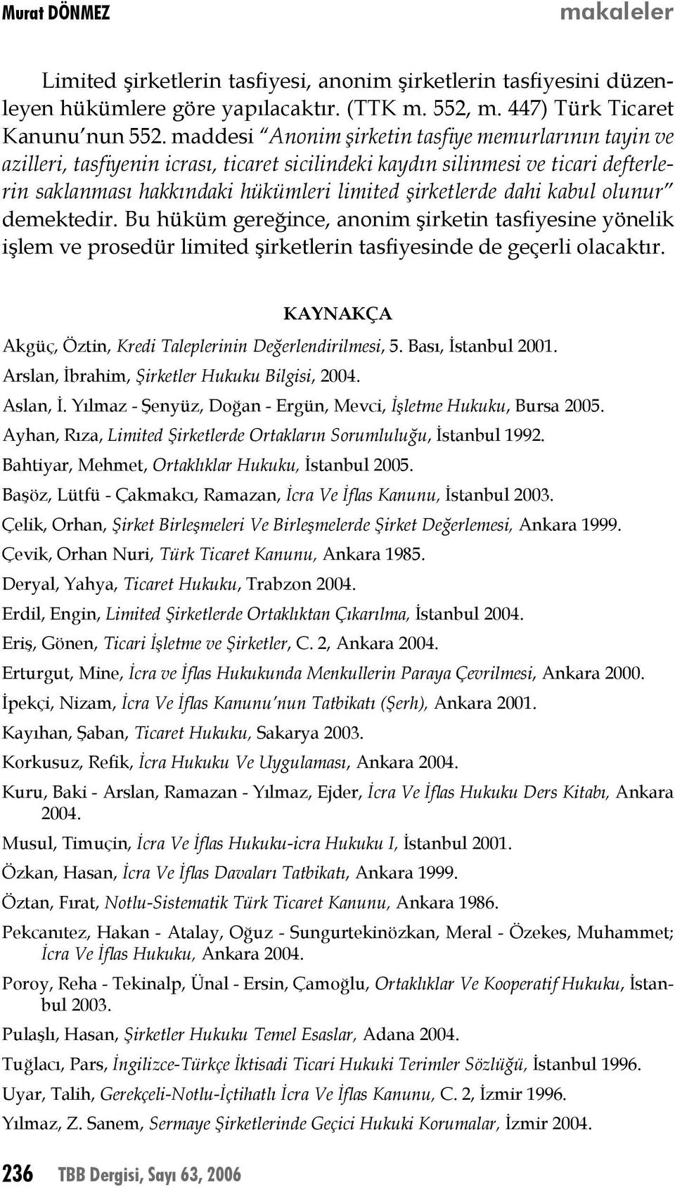 kabul olunur demektedir. Bu hüküm gereğince, anonim şirketin tasfiyesine yönelik işlem ve prosedür limited şirketlerin tasfiyesinde de geçerli olacaktır.