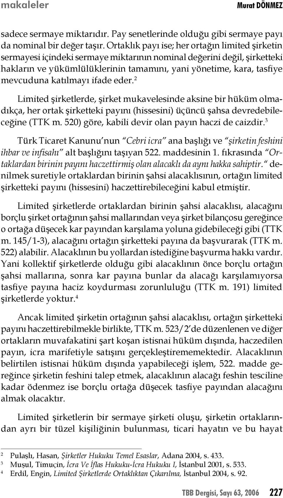 katılmayı ifade eder. 2 Limited şirketlerde, şirket mukavelesinde aksine bir hüküm olmadıkça, her ortak şirketteki payını (hissesini) üçüncü şahsa devredebileceğine (TTK m.