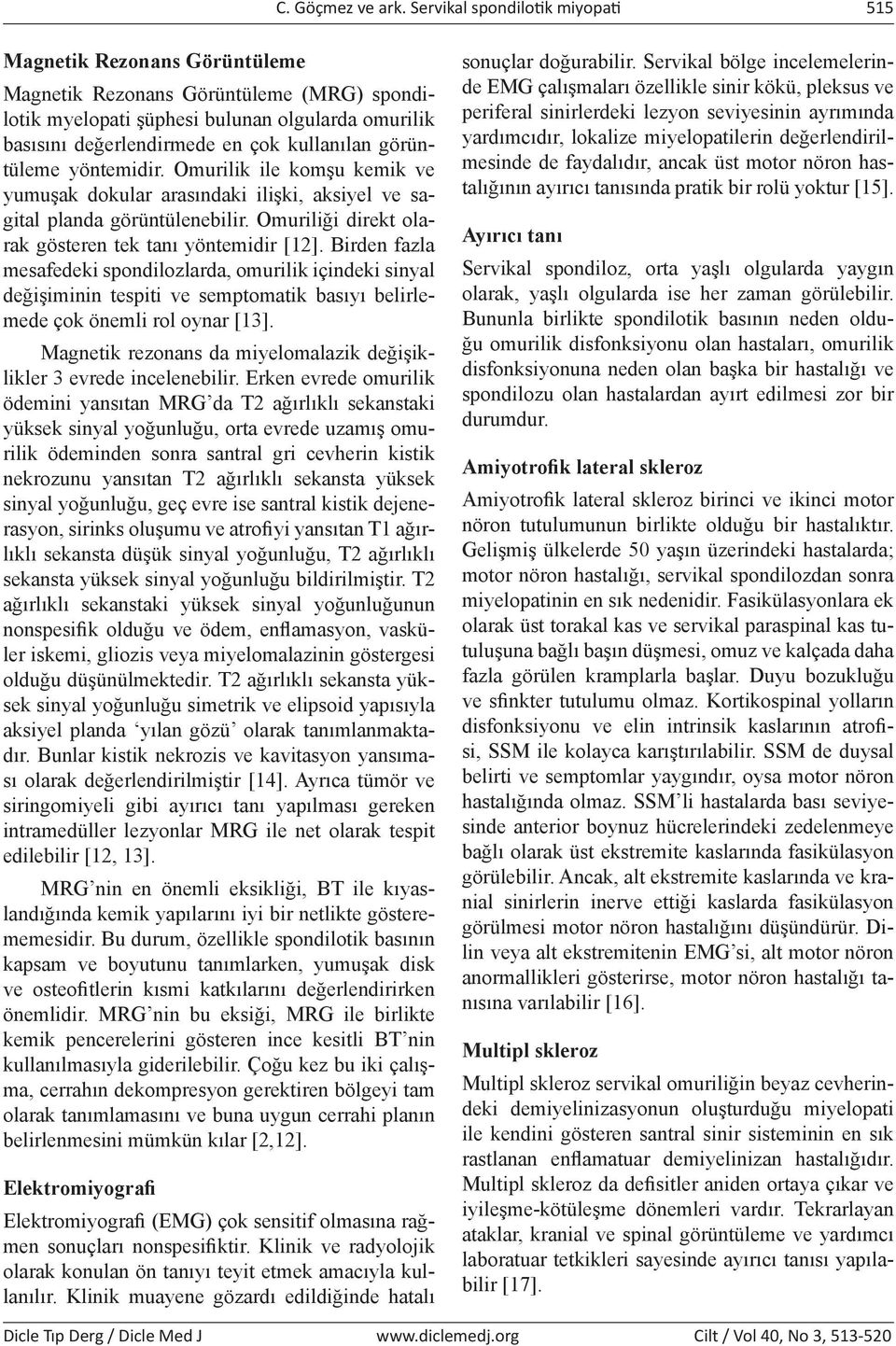 görüntüleme yöntemidir. Omurilik ile komşu kemik ve yumuşak dokular arasındaki ilişki, aksiyel ve sagital planda görüntülenebilir. Omuriliği direkt olarak gösteren tek tanı yöntemidir [12].