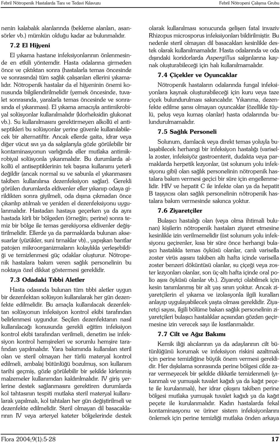 Hasta odalarına girmeden önce ve çıktıktan sonra (hastalarla temas öncesinde ve sonrasında) tüm sağlık çalışanları ellerini yıkamalıdır.