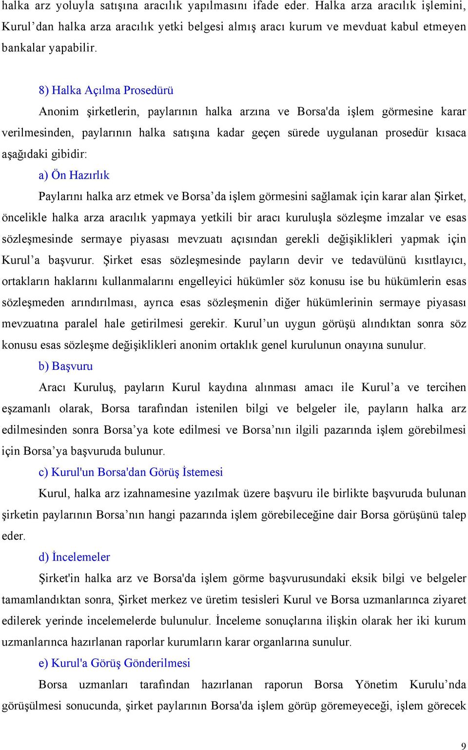 gibidir: a) Ön Hazırlık Paylarını halka arz etmek ve Borsa da işlem görmesini sağlamak için karar alan Şirket, öncelikle halka arza aracılık yapmaya yetkili bir aracı kuruluşla sözleşme imzalar ve