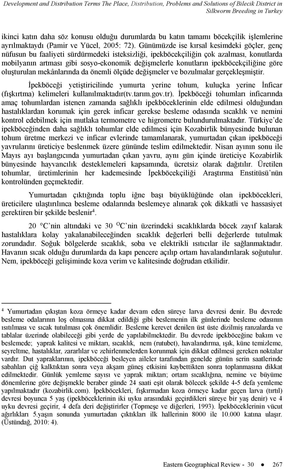 Günümüzde ise kırsal kesimdeki göçler, genç nüfusun bu faaliyeti sürdürmedeki isteksizliği, ipekböcekçiliğin çok azalması, konutlarda mobilyanın artması gibi sosyo-ekonomik değişmelerle konutların