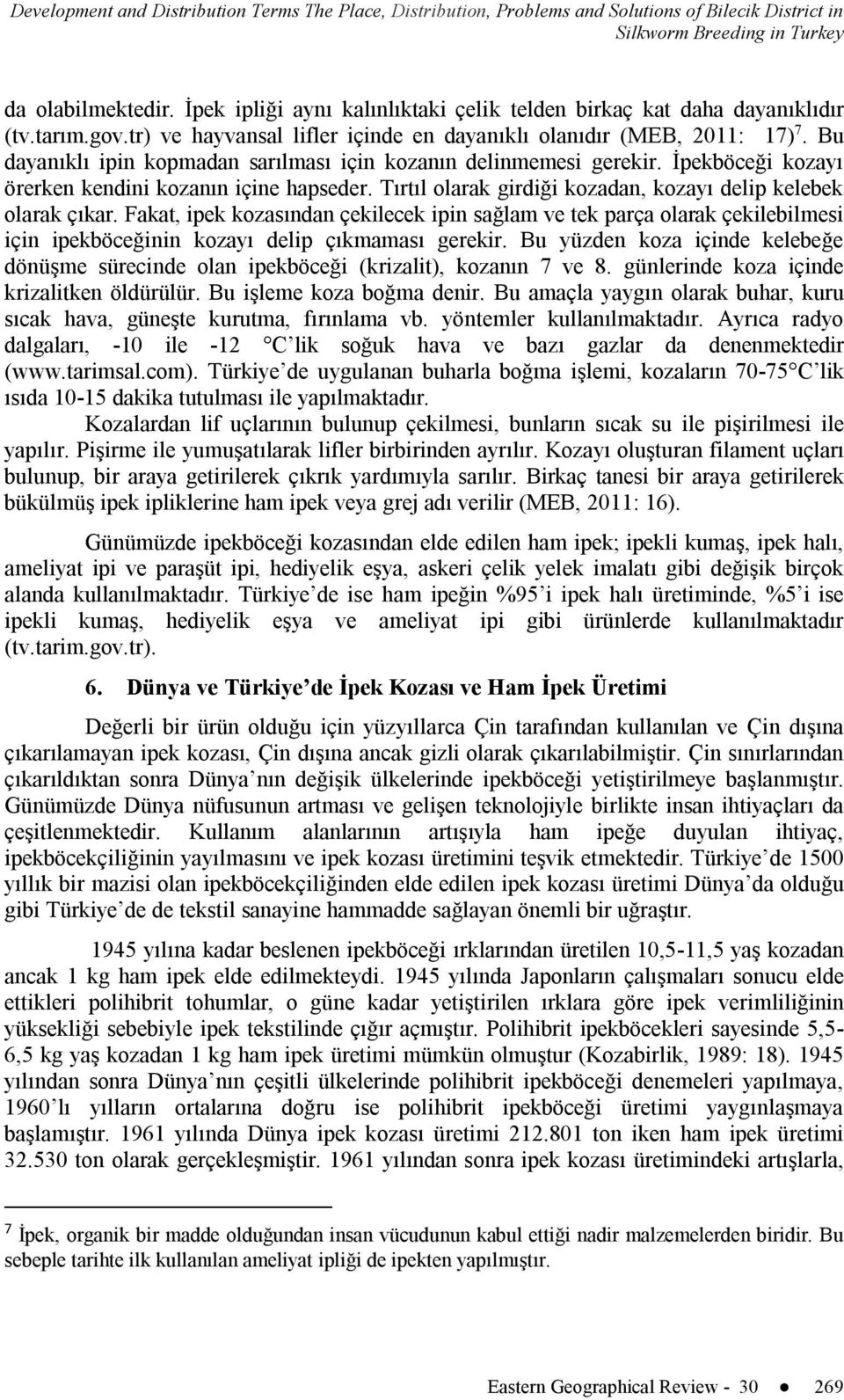 Bu dayanıklı ipin kopmadan sarılması için kozanın delinmemesi gerekir. İpekböceği kozayı örerken kendini kozanın içine hapseder. Tırtıl olarak girdiği kozadan, kozayı delip kelebek olarak çıkar.