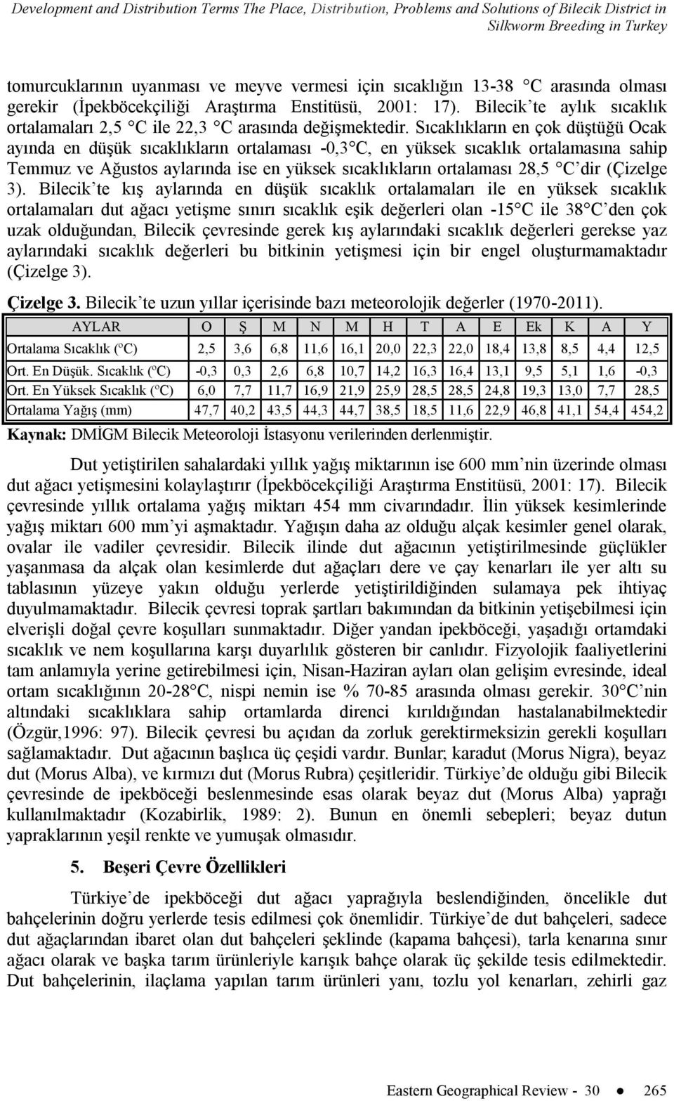 Sıcaklıkların en çok düştüğü Ocak ayında en düşük sıcaklıkların ortalaması -0,3 C, en yüksek sıcaklık ortalamasına sahip Temmuz ve Ağustos aylarında ise en yüksek sıcaklıkların ortalaması 28,5 C dir