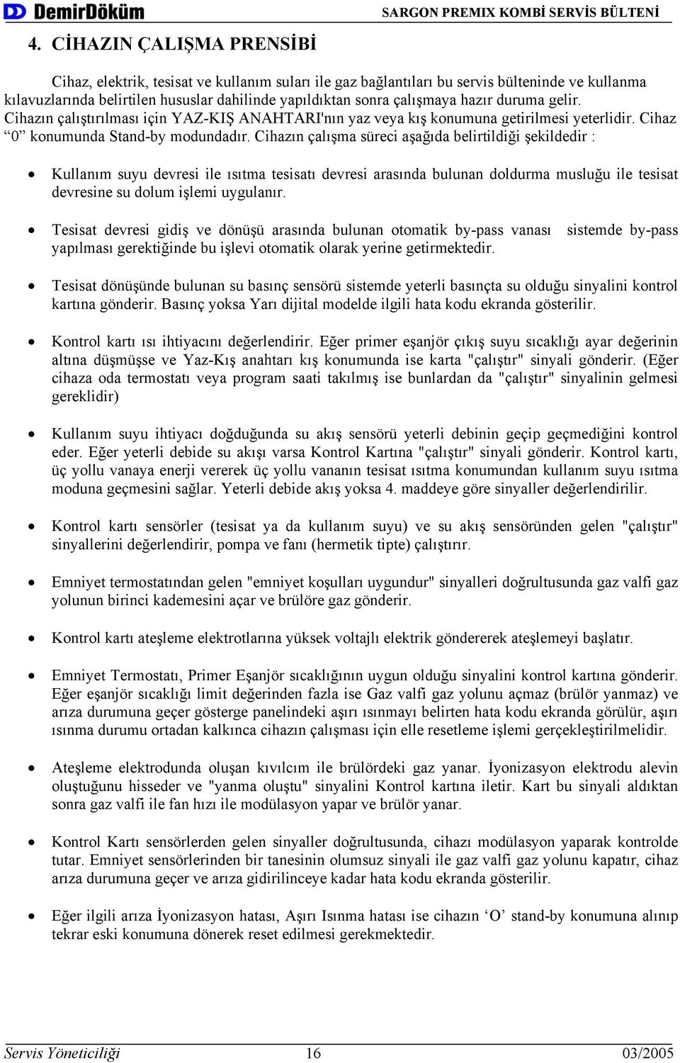 Cihazın çalışma süreci aşağıda belirtildiği şekildedir : Kullanım suyu devresi ile ısıtma tesisatı devresi arasında bulunan doldurma musluğu ile tesisat devresine su dolum işlemi uygulanır.