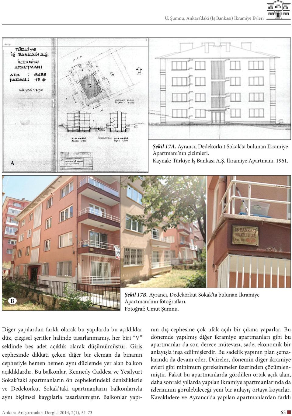 Giriş cephesinde dikkati çeken diğer bir eleman da binanın cephesiyle hemen hemen aynı düzlemde yer alan balkon açıklıklardır.