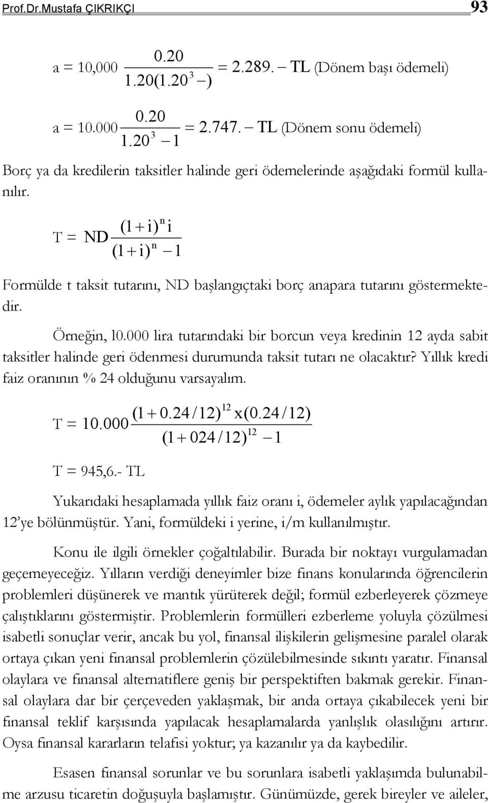 T = n (1 + i) i ND n (1 + i) 1 Formülde t taksit tutarını, ND başlangıçtaki borç anapara tutarını göstermektedir. Örneğin, l0.