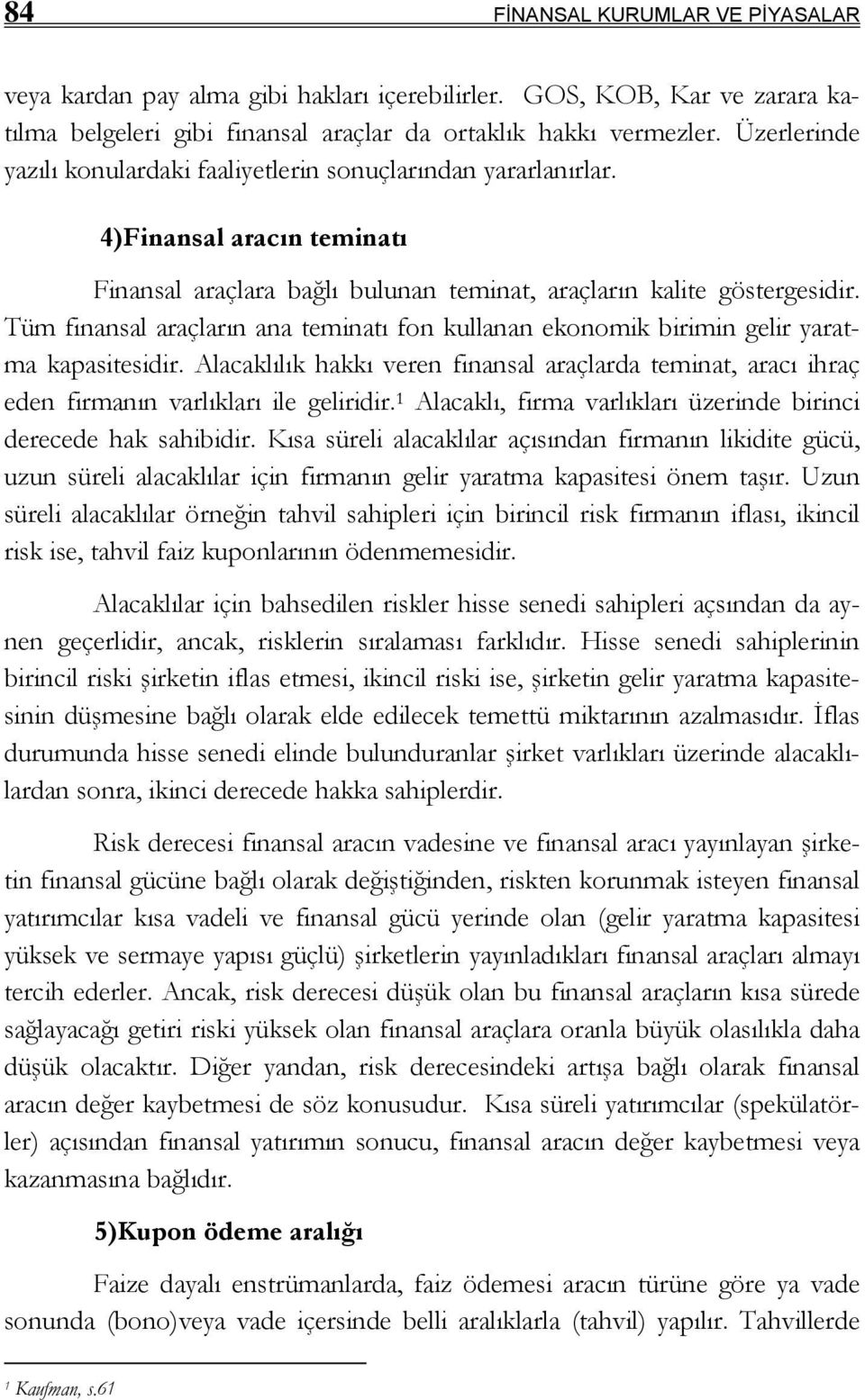 Tüm finansal araçların ana teminatı fon kullanan ekonomik birimin gelir yaratma kapasitesidir. Alacaklılık hakkı veren finansal araçlarda teminat, aracı ihraç eden firmanın varlıkları ile geliridir.