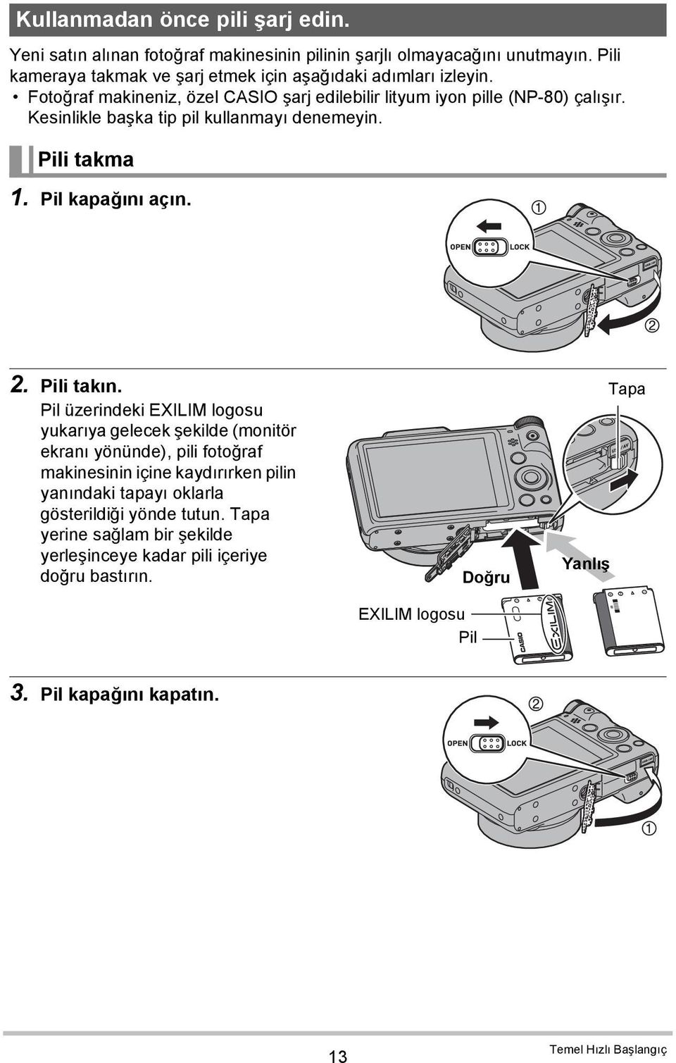 Kesinlikle başka tip pil kullanmayı denemeyin. Pili takma 1. Pil kapağını açın. 2. Pili takın.