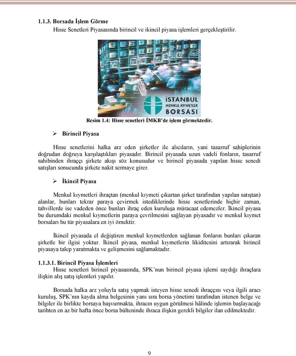 Birincil piyasada uzun vadeli fonların, tasarruf sahibinden ihraççı şirkete akışı söz konusudur ve birincil piyasada yapılan hisse senedi satışları sonucunda şirkete nakit sermaye girer.