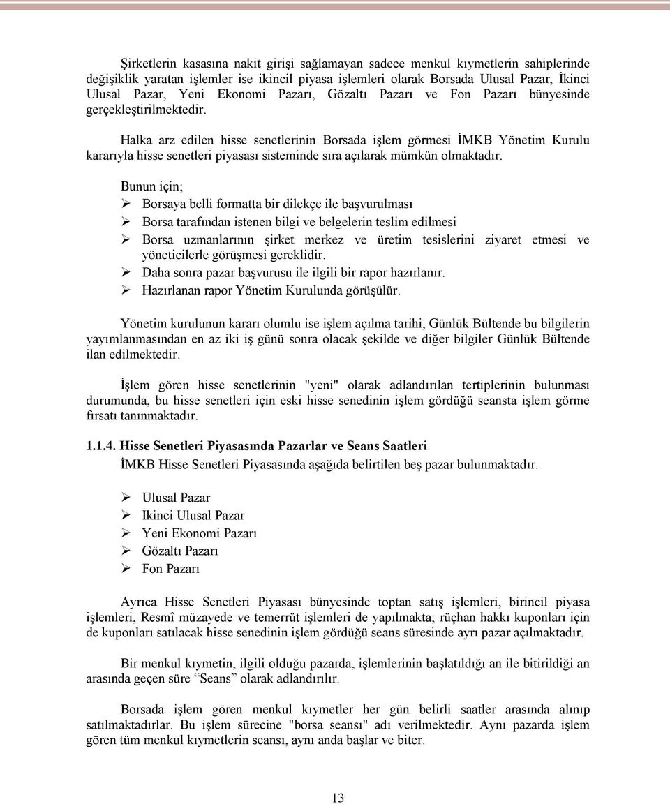 Halka arz edilen hisse senetlerinin Borsada işlem görmesi İMKB Yönetim Kurulu kararıyla hisse senetleri piyasası sisteminde sıra açılarak mümkün olmaktadır.