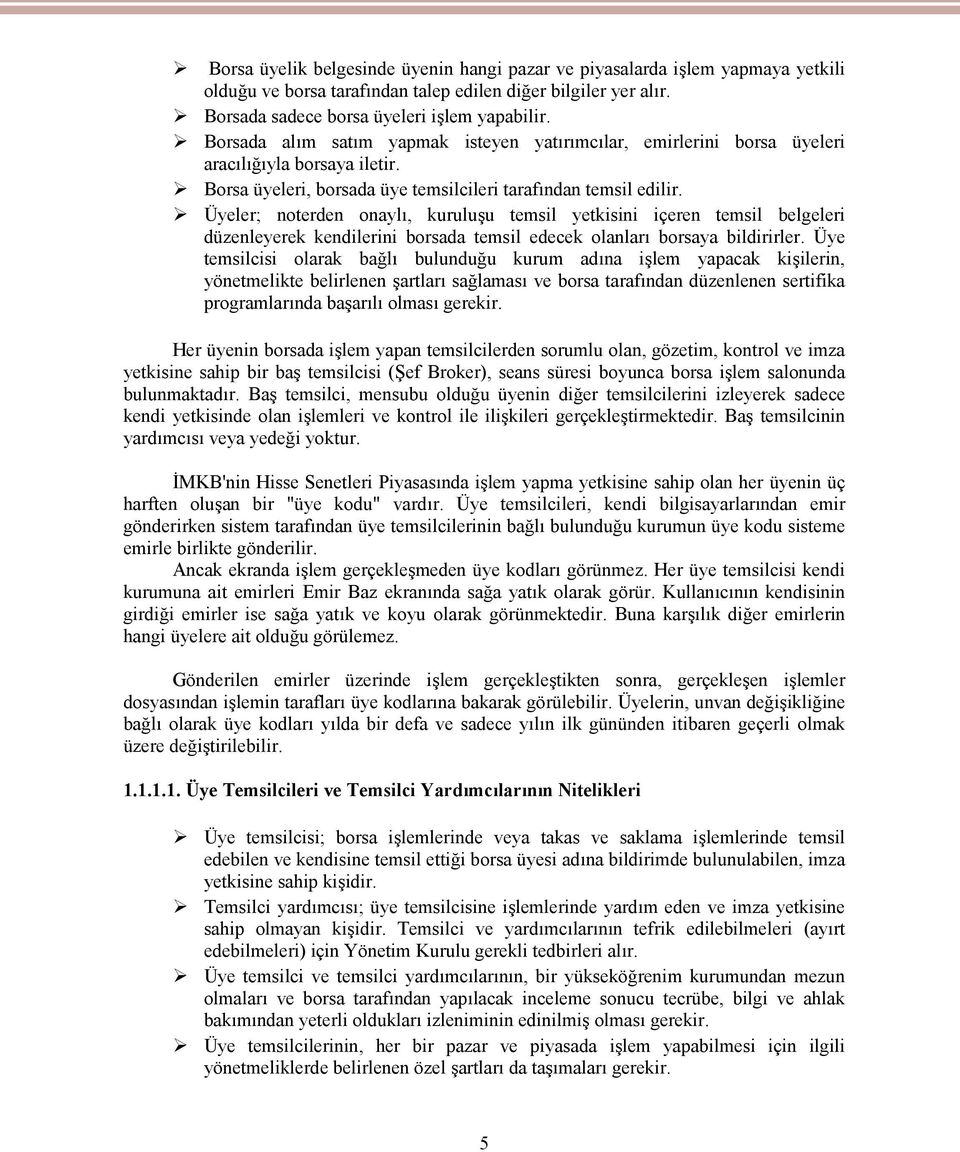 Üyeler; noterden onaylı, kuruluşu temsil yetkisini içeren temsil belgeleri düzenleyerek kendilerini borsada temsil edecek olanları borsaya bildirirler.