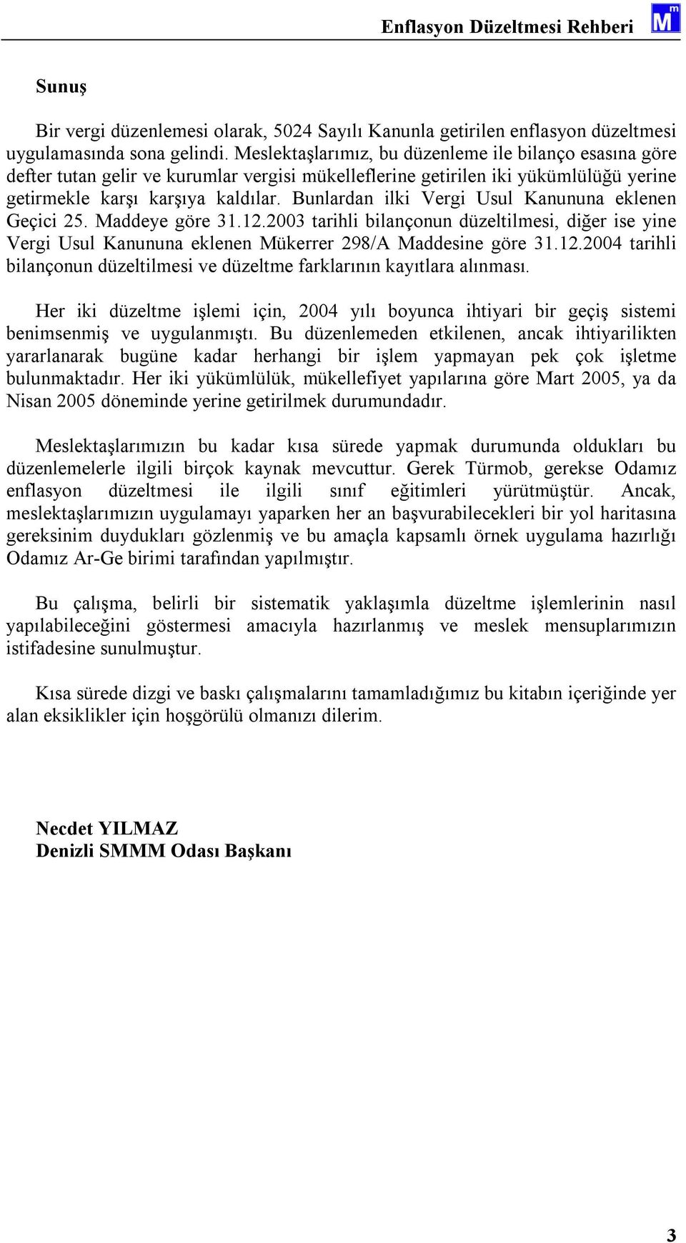 Bunlardan ilki Vergi Usul Kanununa eklenen Geçici 25. Maddeye göre 31.12.2003 tarihli bilançonun düzeltilmesi, diğer ise yine Vergi Usul Kanununa eklenen Mükerrer 298/A Maddesine göre 31.12.2004 tarihli bilançonun düzeltilmesi ve düzeltme farklarının kayıtlara alınması.