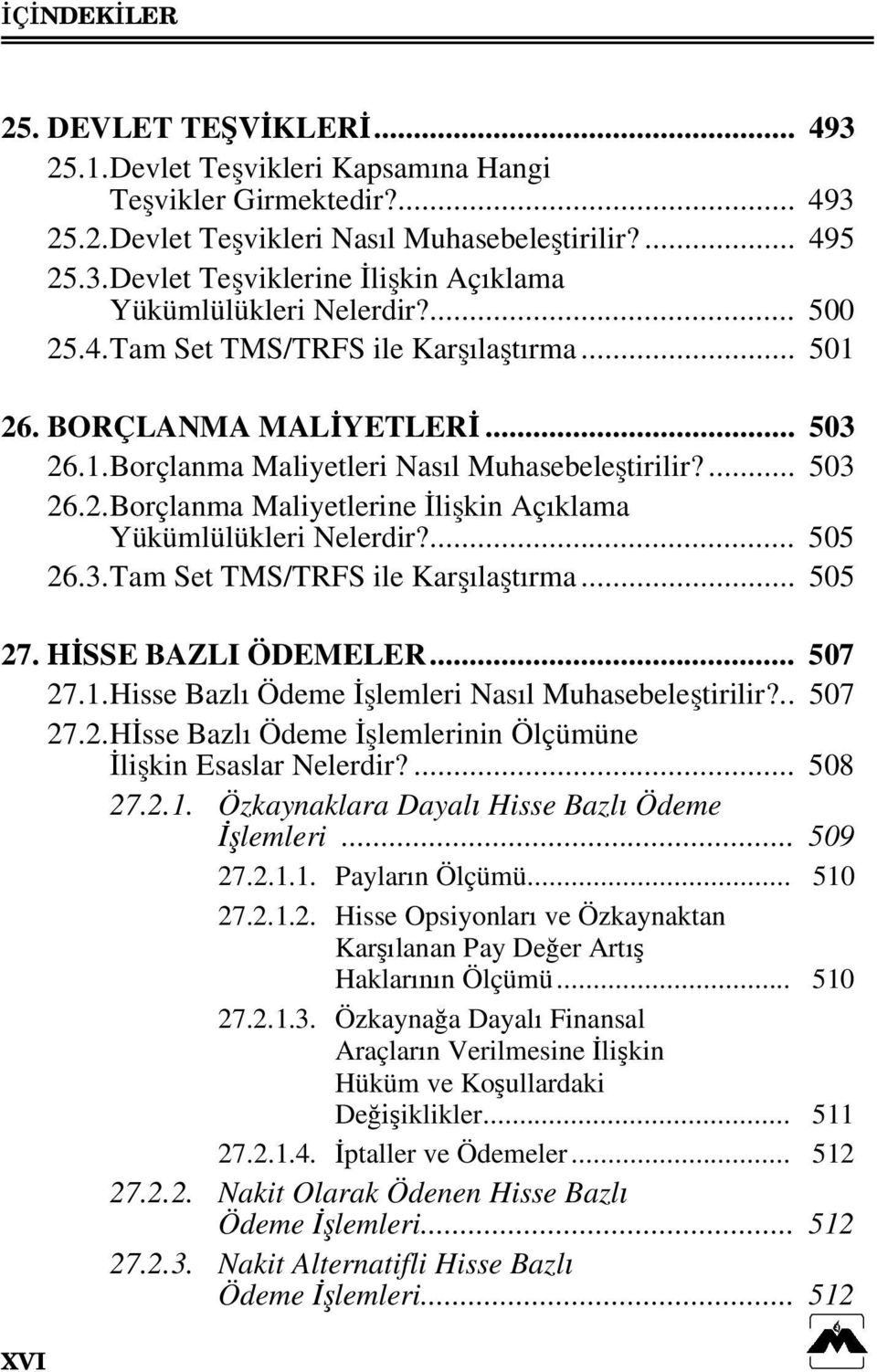 ... 505 26.3. Tam Set TMS/TRFS ile Karşılaştırma... 505 27. HİSSE BAZLI ÖDEMELER... 507 27.1. Hisse Bazlı Ödeme İşlemleri Nasıl Muhasebeleştirilir?.. 507 27.2. Hİsse Bazlı Ödeme İşlemlerinin Ölçümüne İlişkin Esaslar Nelerdir?