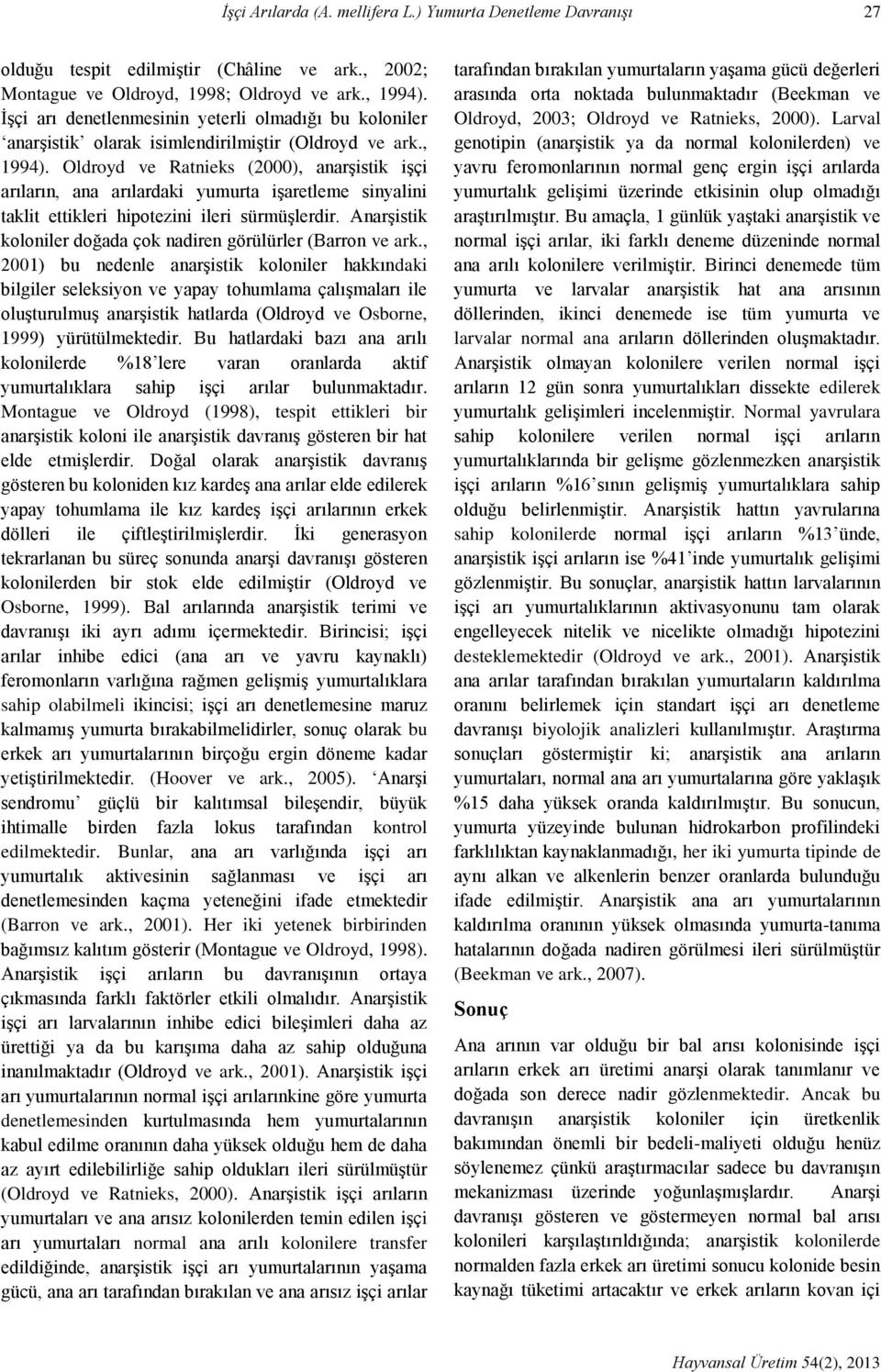 Oldroyd ve Ratnieks (2000), anarşistik işçi arıların, ana arılardaki yumurta işaretleme sinyalini taklit ettikleri hipotezini ileri sürmüşlerdir.