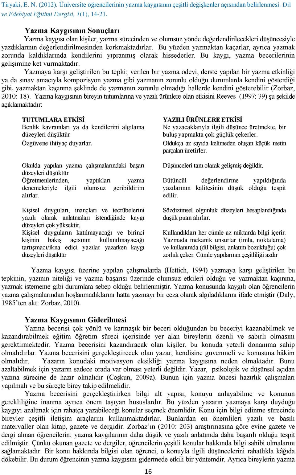 Yazmaya karşı geliştirilen bu tepki; verilen bir yazma ödevi, derste yapılan bir yazma etkinliği ya da sınav amacıyla kompozisyon yazma gibi yazmanın zorunlu olduğu durumlarda kendini gösterdiği