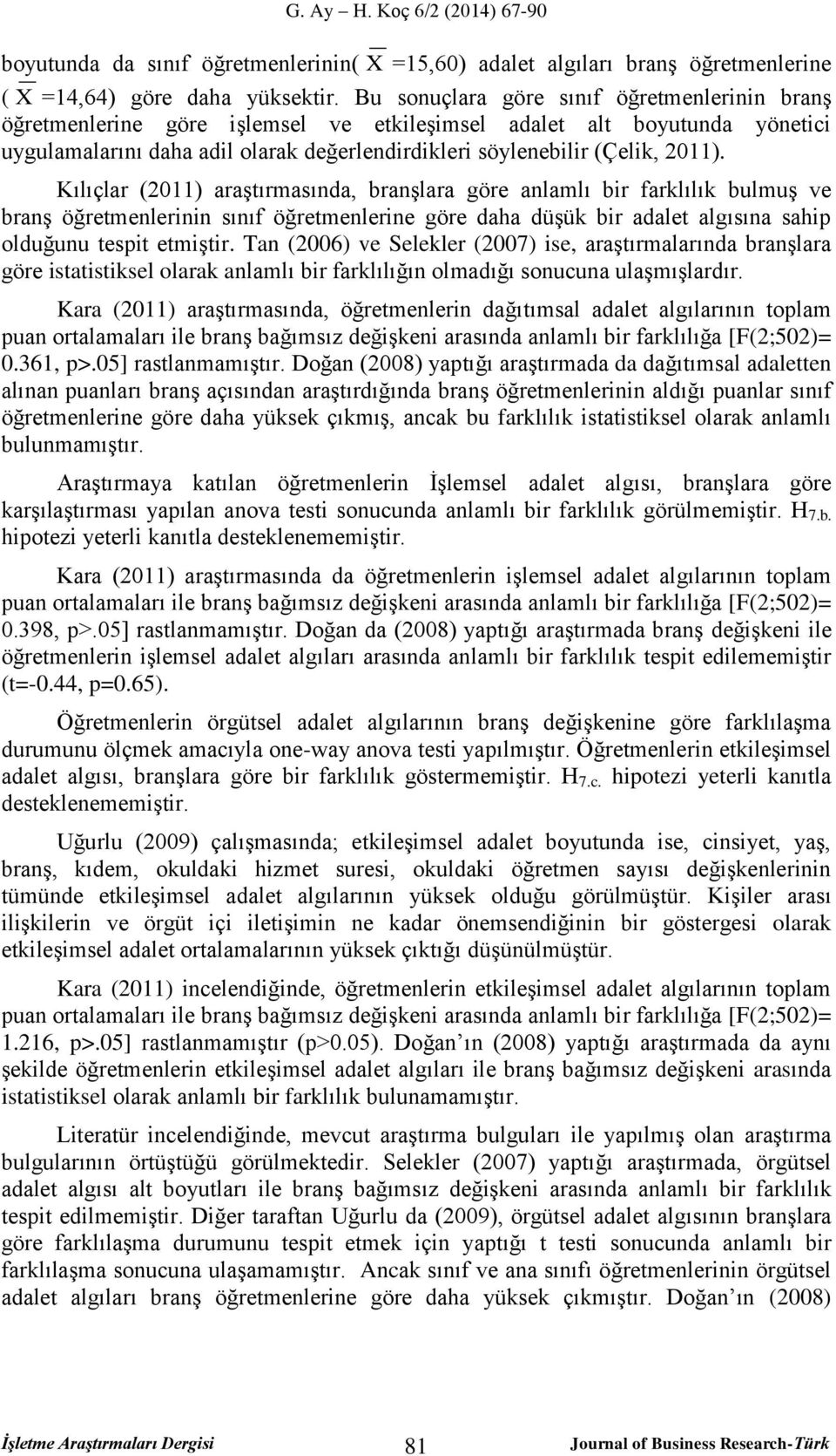 Kılıçlar (2011) araştırmasında, branşlara göre anlamlı bir farklılık bulmuş ve branş öğretmenlerinin sınıf öğretmenlerine göre daha düşük bir adalet algısına sahip olduğunu tespit etmiştir.