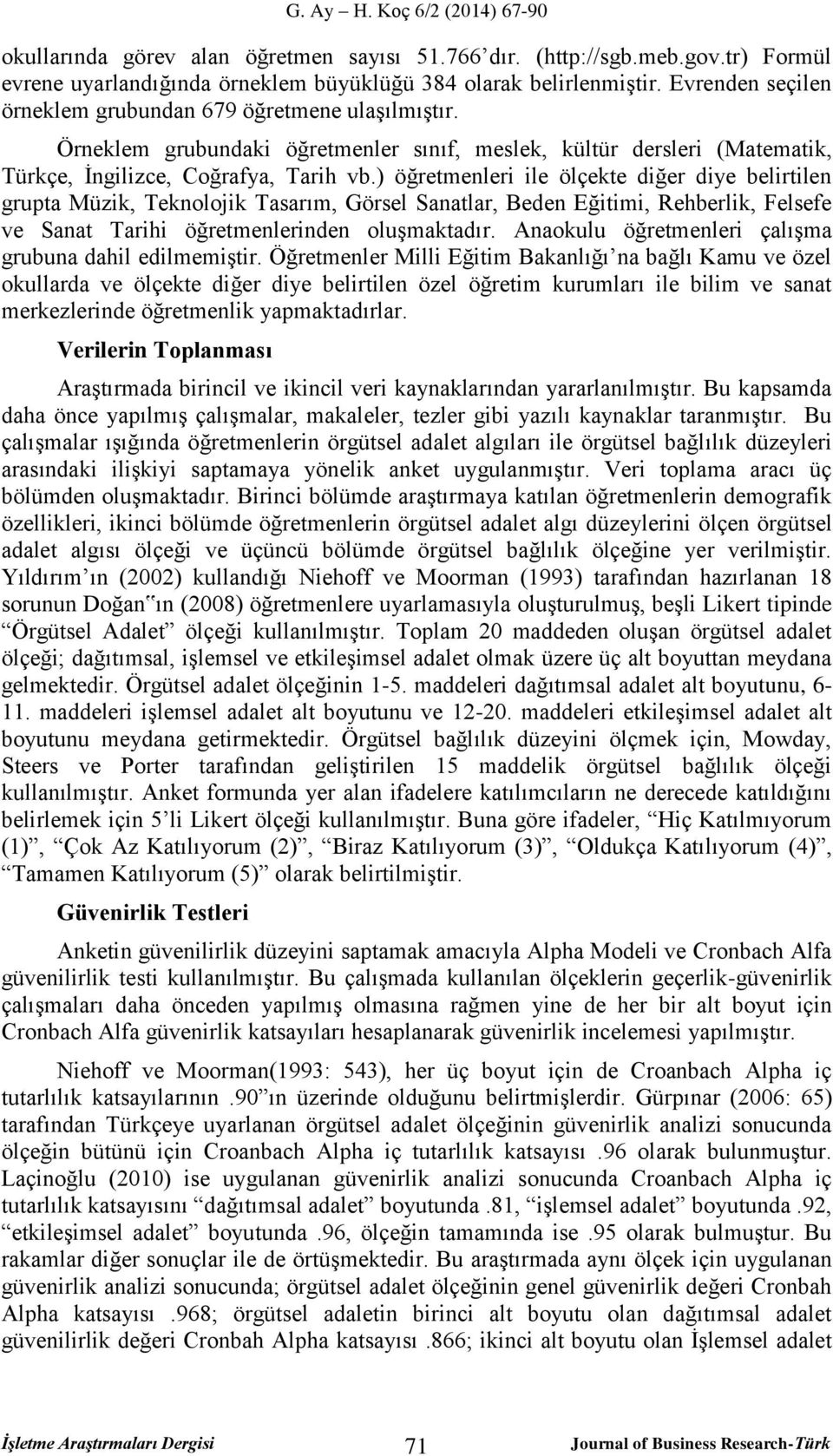 ) öğretmenleri ile ölçekte diğer diye belirtilen grupta Müzik, Teknolojik Tasarım, Görsel Sanatlar, Beden Eğitimi, Rehberlik, Felsefe ve Sanat Tarihi öğretmenlerinden oluşmaktadır.