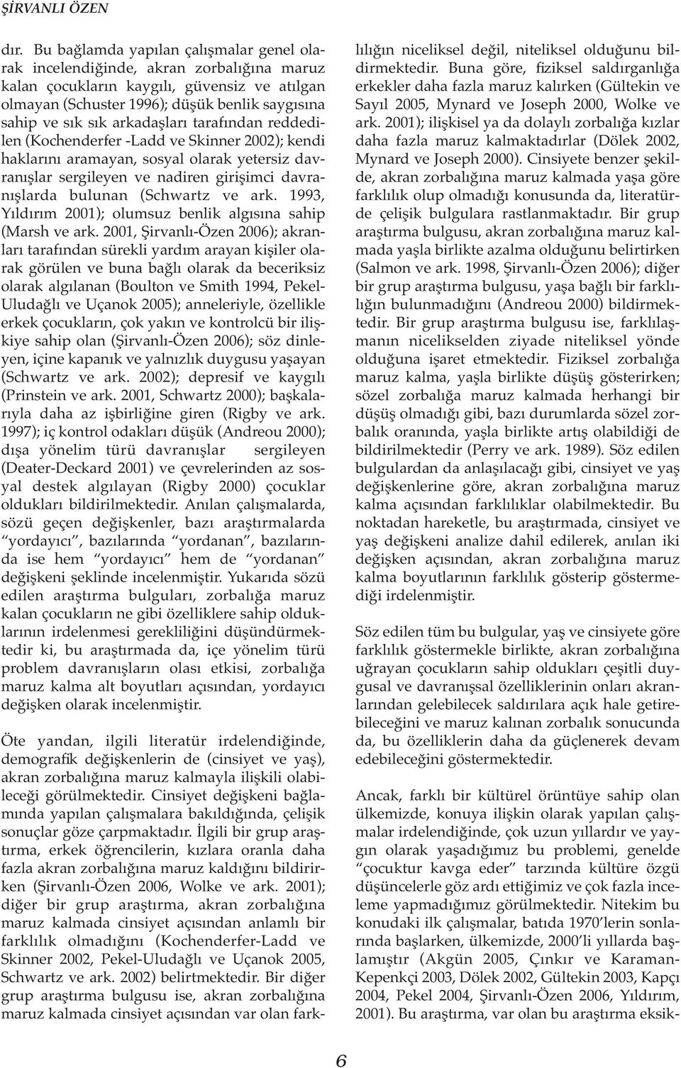 arkadaşları tarafından reddedilen (Kochenderfer -Ladd ve Skinner 2002); kendi haklarını aramayan, sosyal olarak yetersiz davranışlar sergileyen ve nadiren girişimci davranışlarda bulunan (Schwartz ve