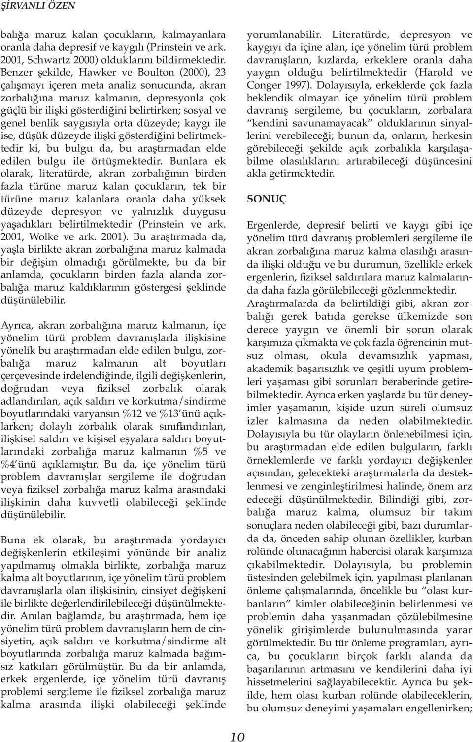 benlik saygısıyla orta düzeyde; kaygı ile ise, düşük düzeyde ilişki gösterdiğini belirtmektedir ki, bu bulgu da, bu araştırmadan elde edilen bulgu ile örtüşmektedir.