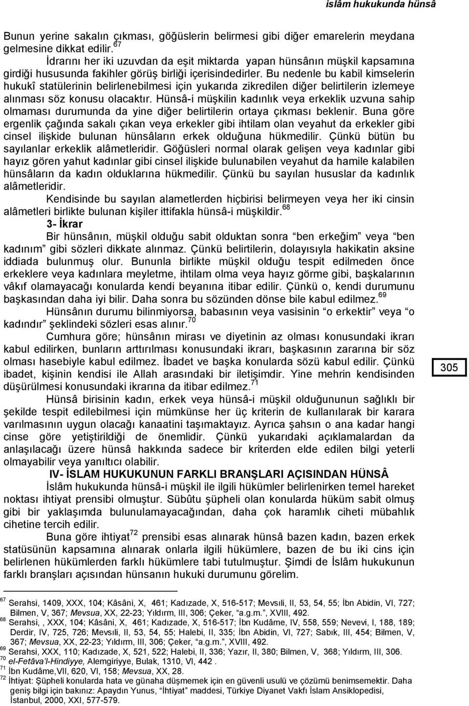 Bu nedenle bu kabil kimselerin hukukî statülerinin belirlenebilmesi için yukarıda zikredilen diğer belirtilerin izlemeye alınması söz konusu olacaktır.