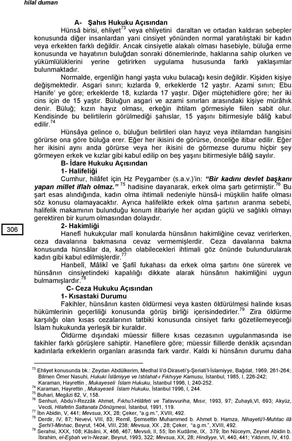 Ancak cinsiyetle alakalı olması hasebiyle, büluğa erme konusunda ve hayatının buluğdan sonraki dönemlerinde, haklarına sahip olurken ve yükümlülüklerini yerine getirirken uygulama hususunda farklı