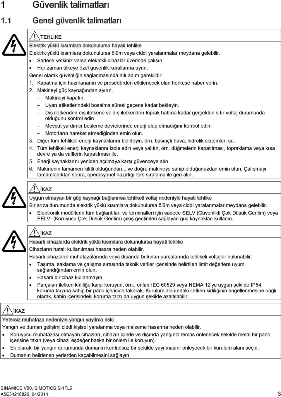 Kapatma için hazırlananın ve prosedürden etkilenecek olan herkese haber verin. 2. Makineyi güç kaynağından ayırın. Makineyi kapatın. Uyarı etiketlerindeki boşalma süresi geçene kadar bekleyin.