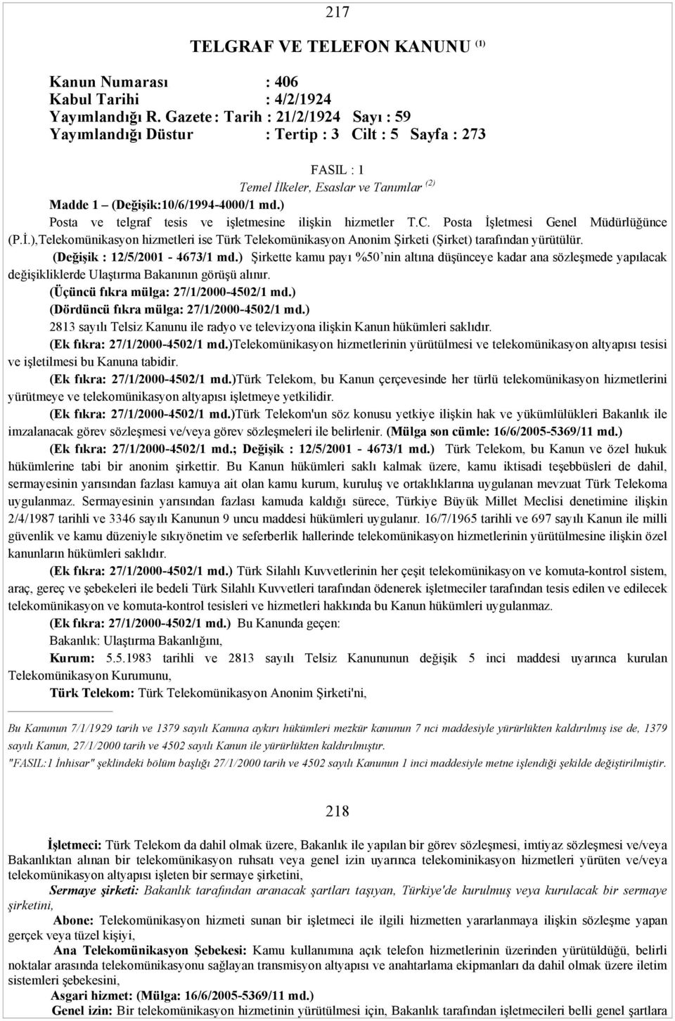 ) Posta ve telgraf tesis ve işletmesine ilişkin hizmetler T.C. Posta İşletmesi Genel Müdürlüğünce (P.İ.),Telekomünikasyon hizmetleri ise Türk Telekomünikasyon Anonim Şirketi (Şirket) tarafından yürütülür.