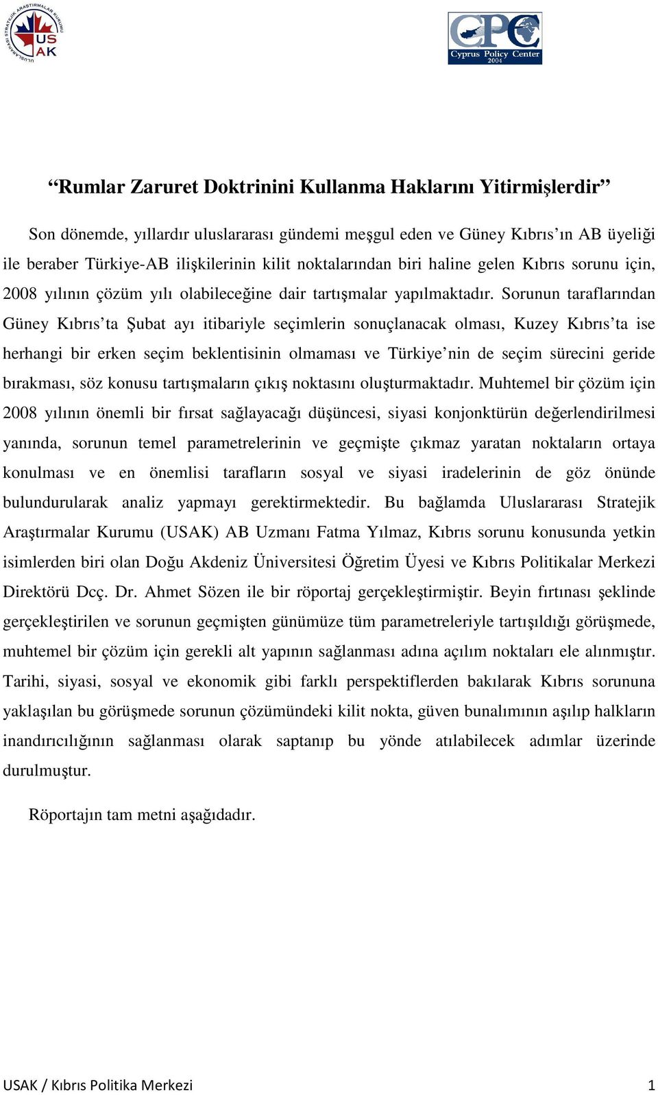 Sorunun taraflarından Güney Kıbrıs ta Şubat ayı itibariyle seçimlerin sonuçlanacak olması, Kuzey Kıbrıs ta ise herhangi bir erken seçim beklentisinin olmaması ve Türkiye nin de seçim sürecini geride