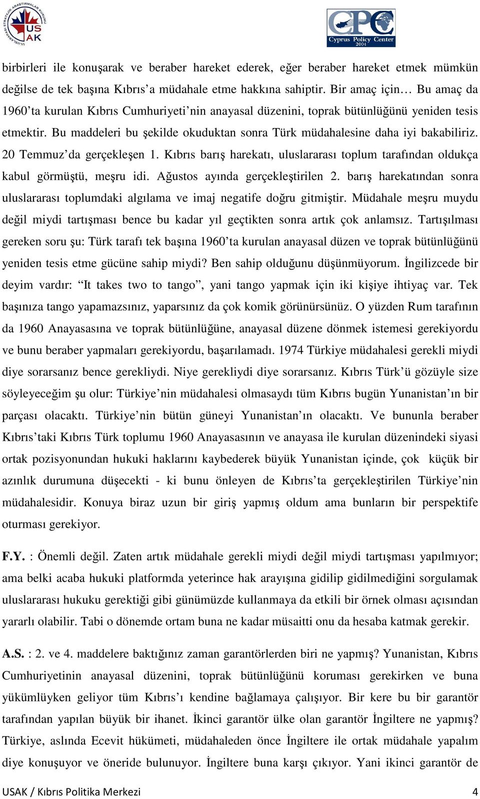 Bu maddeleri bu şekilde okuduktan sonra Türk müdahalesine daha iyi bakabiliriz. 20 Temmuz da gerçekleşen 1. Kıbrıs barış harekatı, uluslararası toplum tarafından oldukça kabul görmüştü, meşru idi.