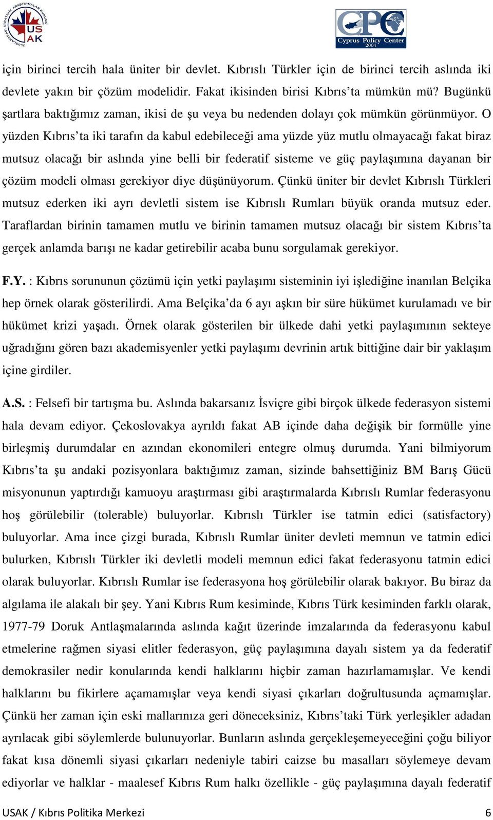 O yüzden Kıbrıs ta iki tarafın da kabul edebileceği ama yüzde yüz mutlu olmayacağı fakat biraz mutsuz olacağı bir aslında yine belli bir federatif sisteme ve güç paylaşımına dayanan bir çözüm modeli