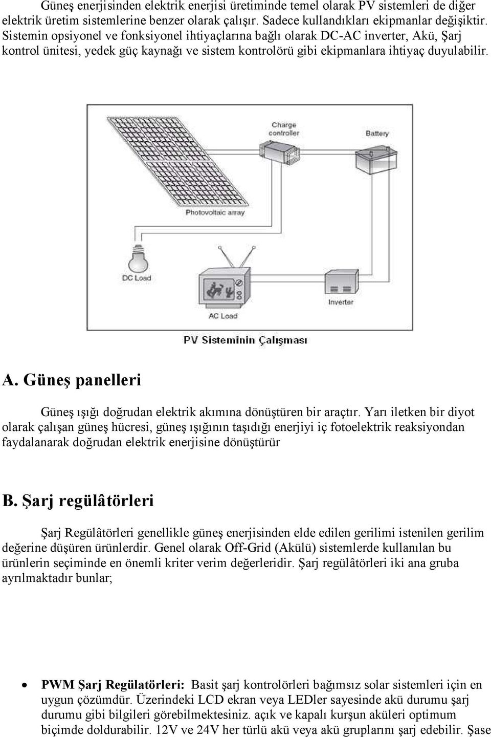 Yarı iletken bir diyot olarak çalışan güneş hücresi, güneş ışığının taşıdığı enerjiyi iç fotoelektrik reaksiyondan faydalanarak doğrudan elektrik enerjisine dönüştürür B.