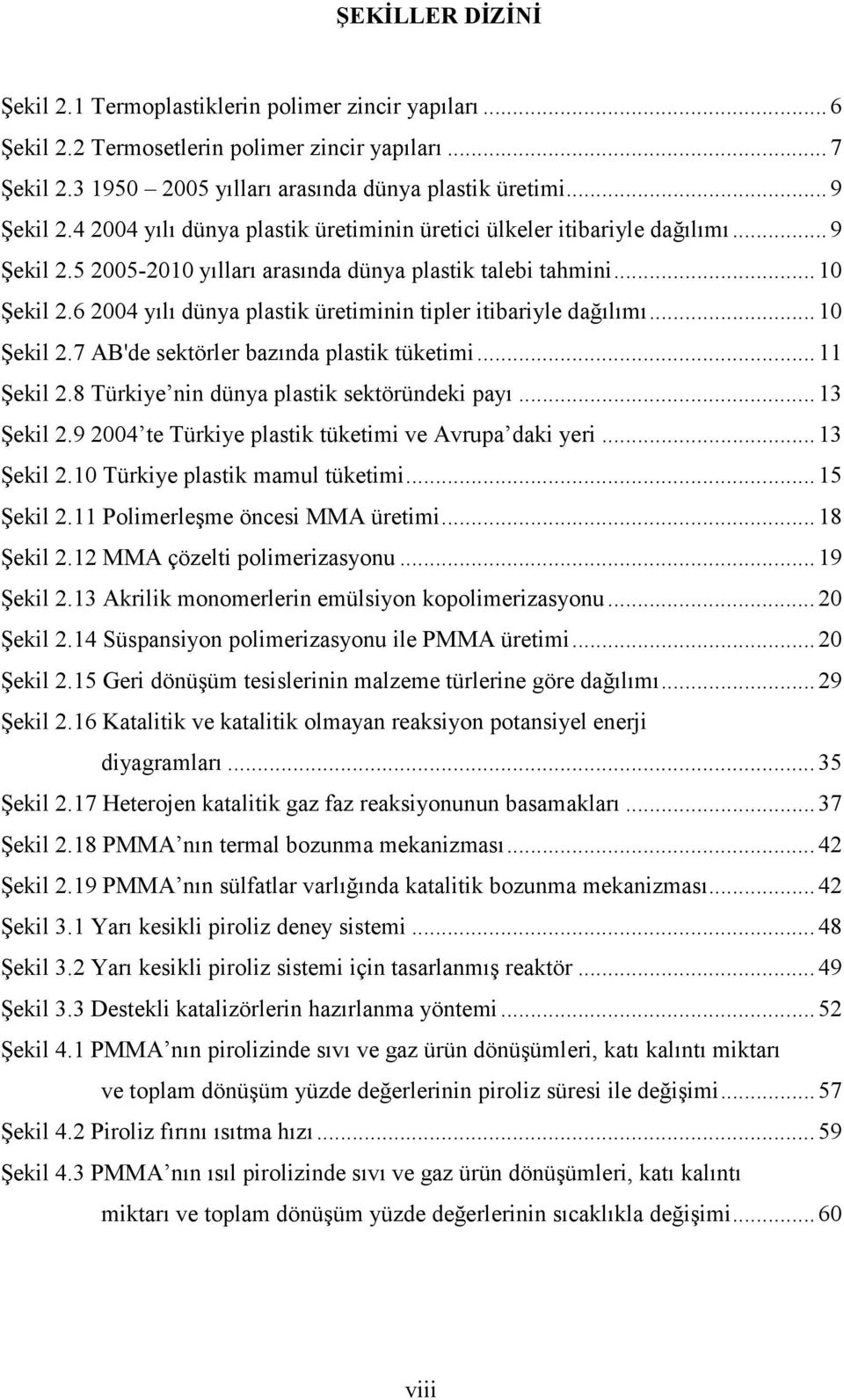 6 2004 yılı dünya plastik üretiminin tipler itibariyle dağılımı... 10 Şekil 2.7 AB'de sektörler bazında plastik tüketimi... 11 Şekil 2.8 Türkiye nin dünya plastik sektöründeki payı... 13 Şekil 2.