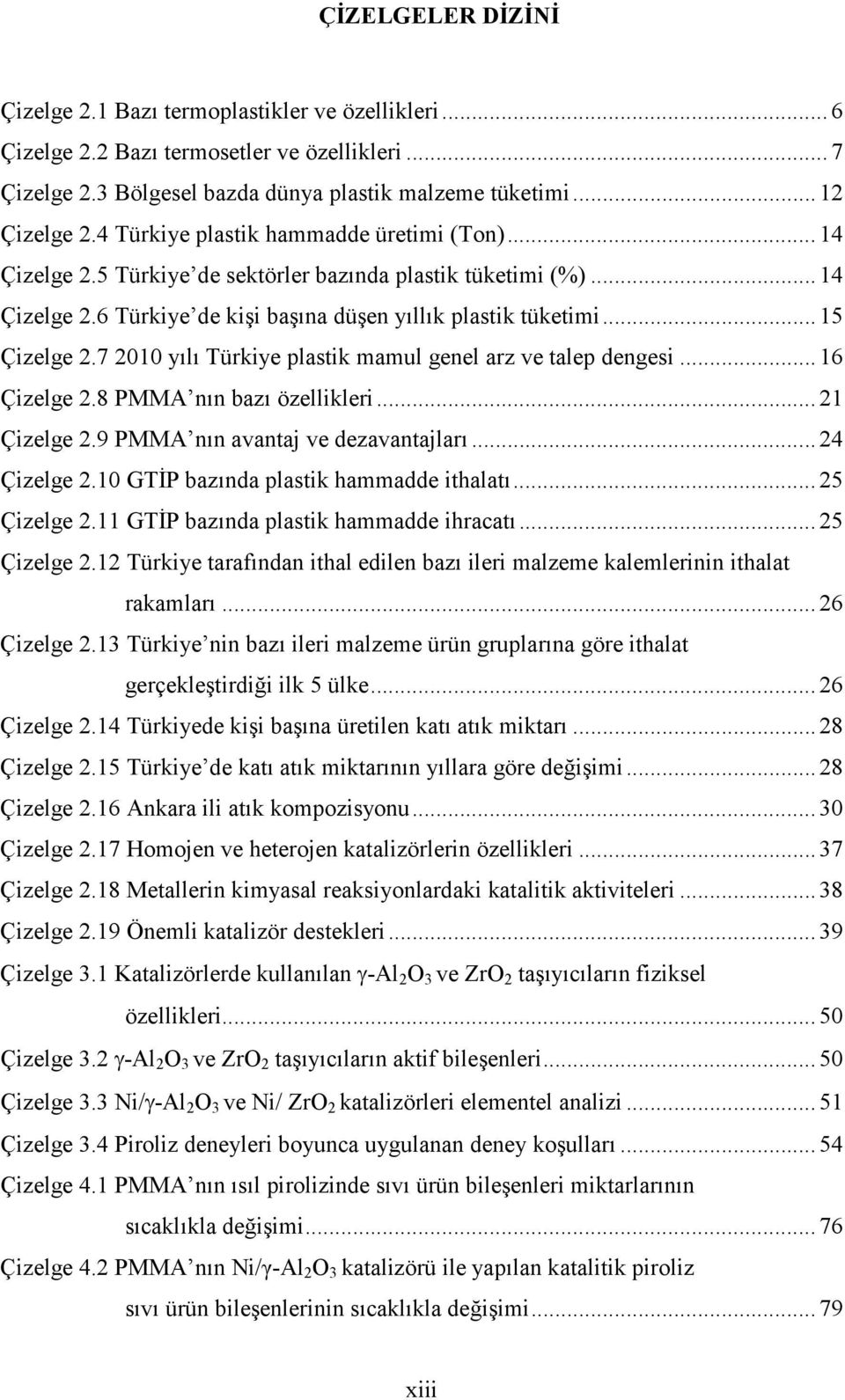 7 2010 yılı Türkiye plastik mamul genel arz ve talep dengesi... 16 Çizelge 2.8 PMMA nın bazı özellikleri... 21 Çizelge 2.9 PMMA nın avantaj ve dezavantajları... 24 Çizelge 2.