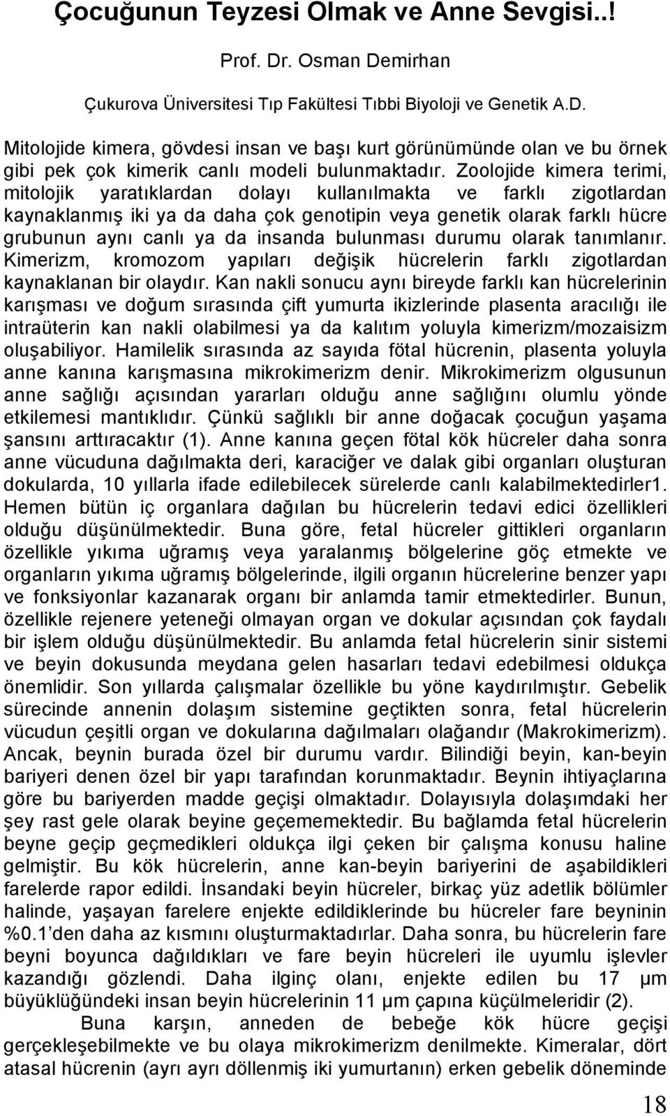 insanda bulunması durumu olarak tanımlanır. Kimerizm, kromozom yapıları değişik hücrelerin farklı zigotlardan kaynaklanan bir olaydır.