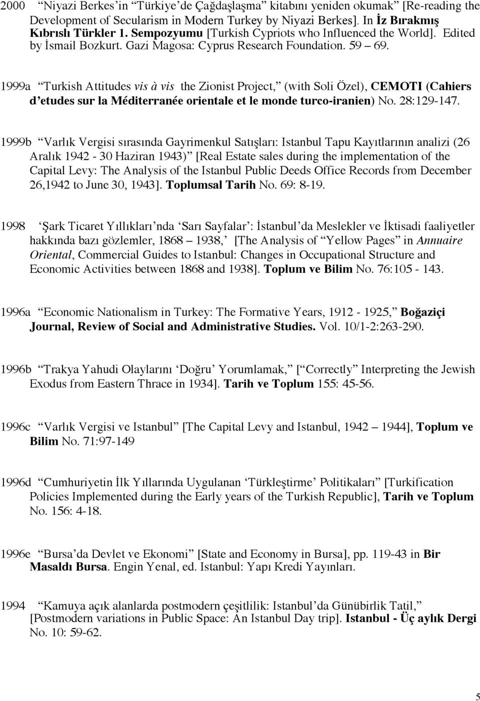 1999a Turkish Attitudes vis à vis the Zionist Project, (with Soli Özel), CEMOTI (Cahiers d etudes sur la Méditerranée orientale et le monde turco-iranien) No. 28:129-147.