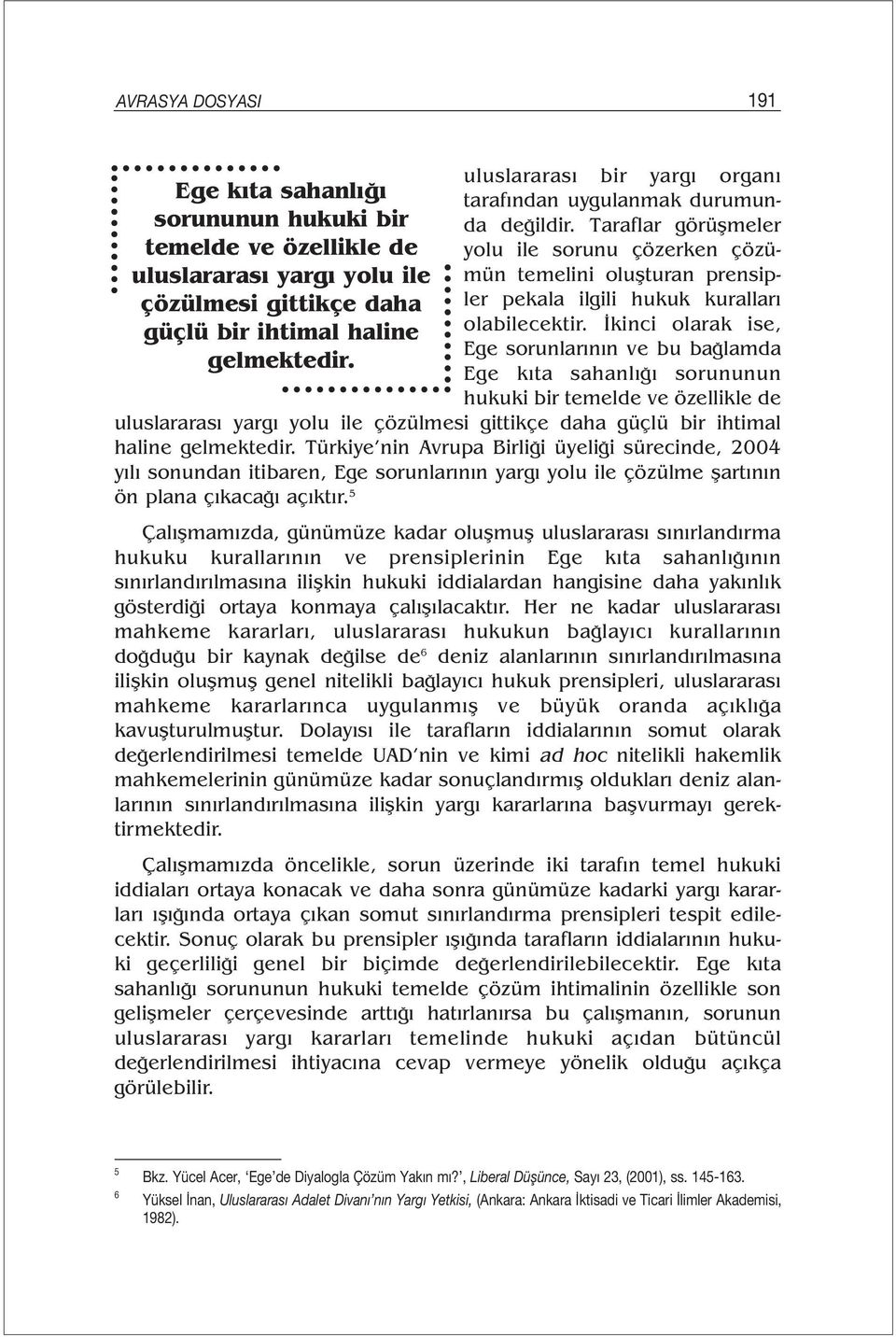 İkinci olarak ise, Ege sorunlarının ve bu bağlamda Ege kıta sahanlığı sorununun hukuki bir temelde ve özellikle de uluslararası yargı yolu ile çözülmesi gittikçe daha güçlü bir ihtimal haline