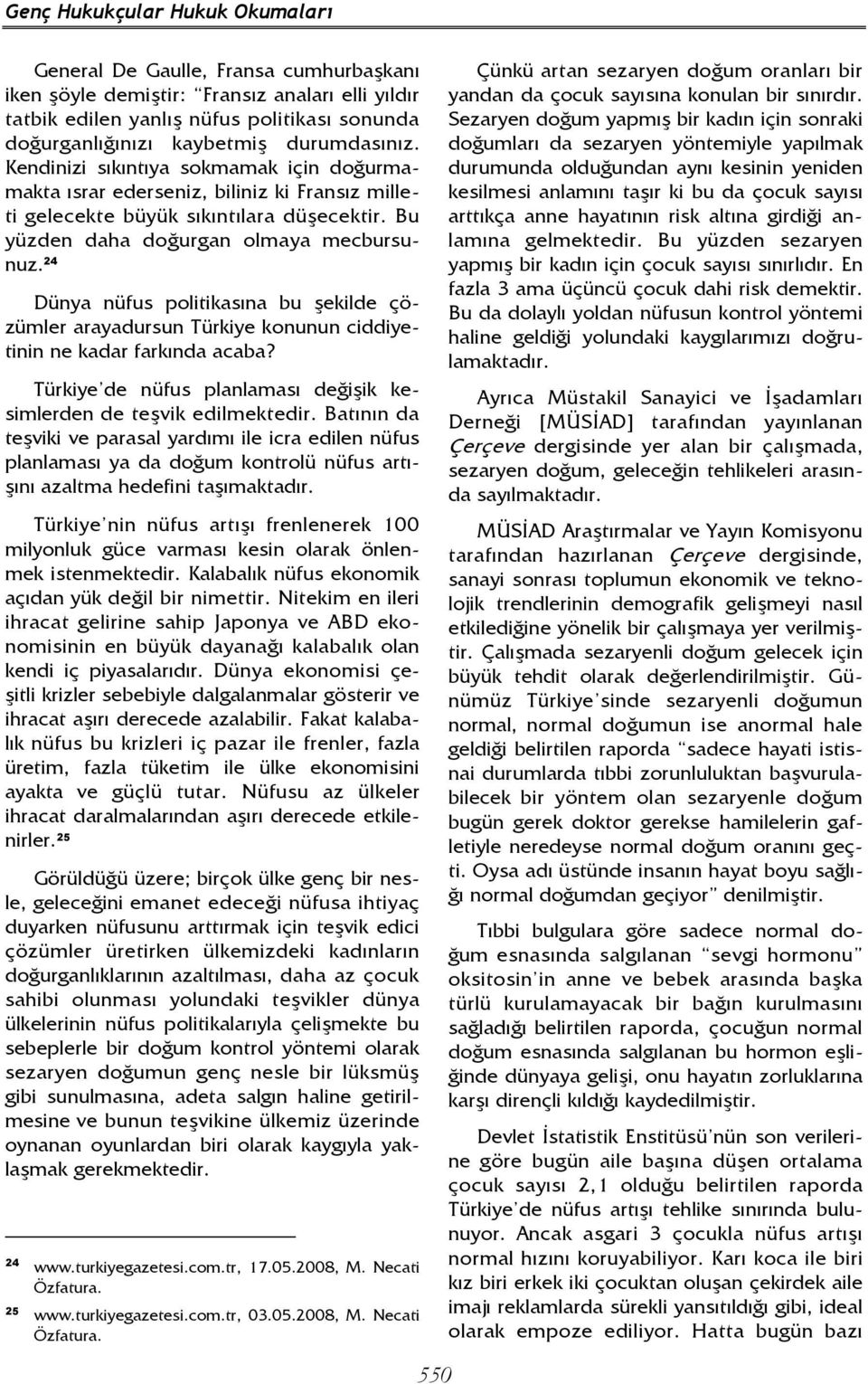 24 Dünya nüfus politikasına bu şekilde çözümler arayadursun Türkiye konunun ciddiyetinin ne kadar farkında acaba? Türkiye de nüfus planlaması değişik kesimlerden de teşvik edilmektedir.