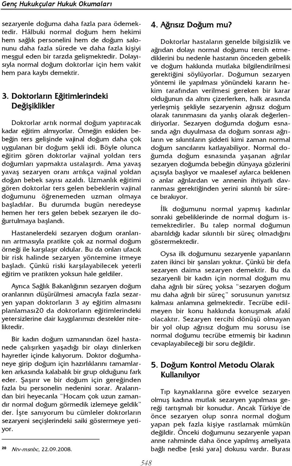 Dolayısıyla normal doğum doktorlar için hem vakit hem para kaybı demektir. 3. Doktorların Eğitimlerindeki Değişiklikler Doktorlar artık normal doğum yaptıracak kadar eğitim almıyorlar.