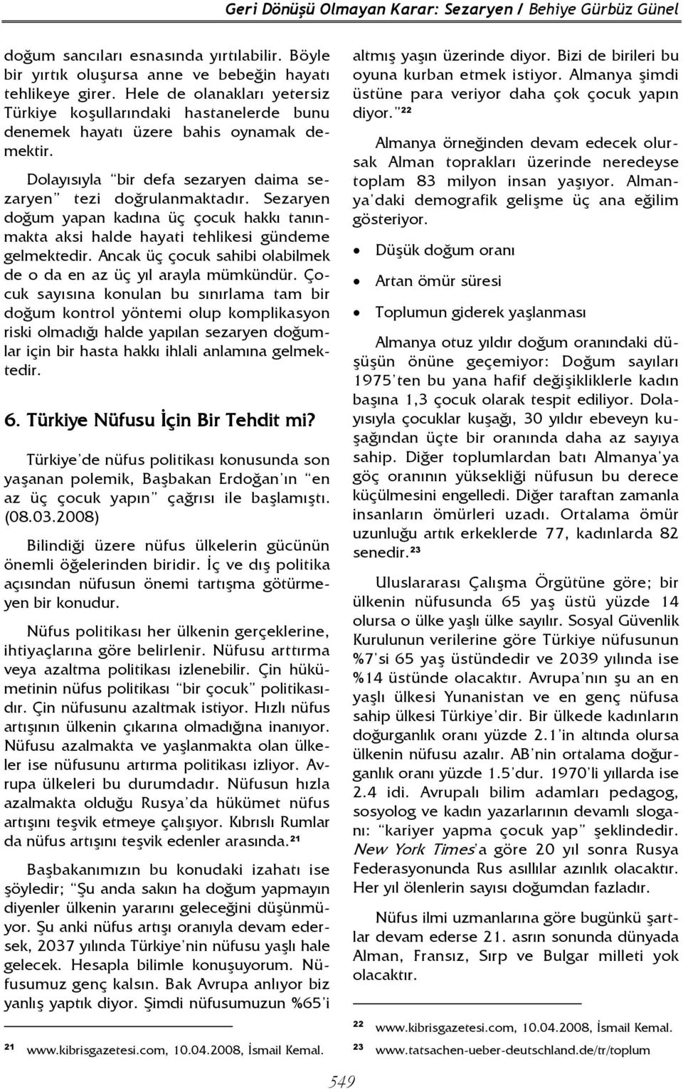 Sezaryen doğum yapan kadına üç çocuk hakkı tanınmakta aksi halde hayati tehlikesi gündeme gelmektedir. Ancak üç çocuk sahibi olabilmek de o da en az üç yıl arayla mümkündür.