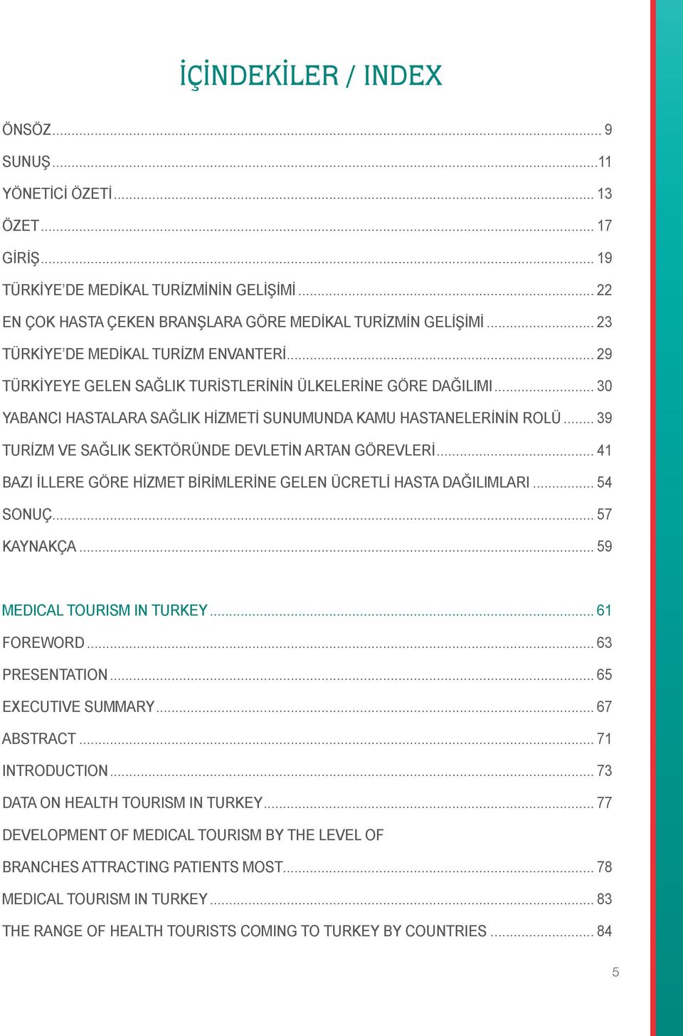 GÖREVLERİ 41 BAZI İLLERE GÖRE HİZMET BİRİMLERİNE GELEN ÜCRETLİ HASTA DAĞILIMLARI 54 SONUÇ 57 KAYNAKÇA 59 MEDICAL TOURISM IN TURKEY 61 FOREWORD 63 PRESENTATION 65 EXECUTIVE SUMMARY 67 ABSTRACT 71